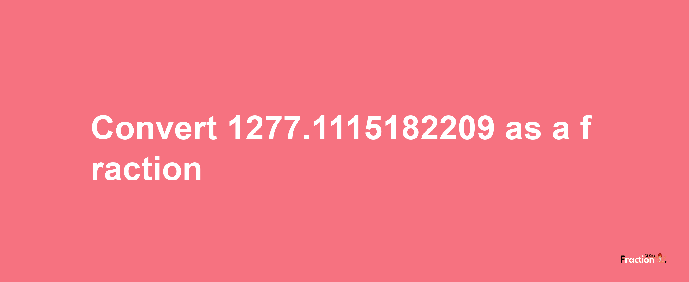 How to convert 1277.1115182209 as a fraction