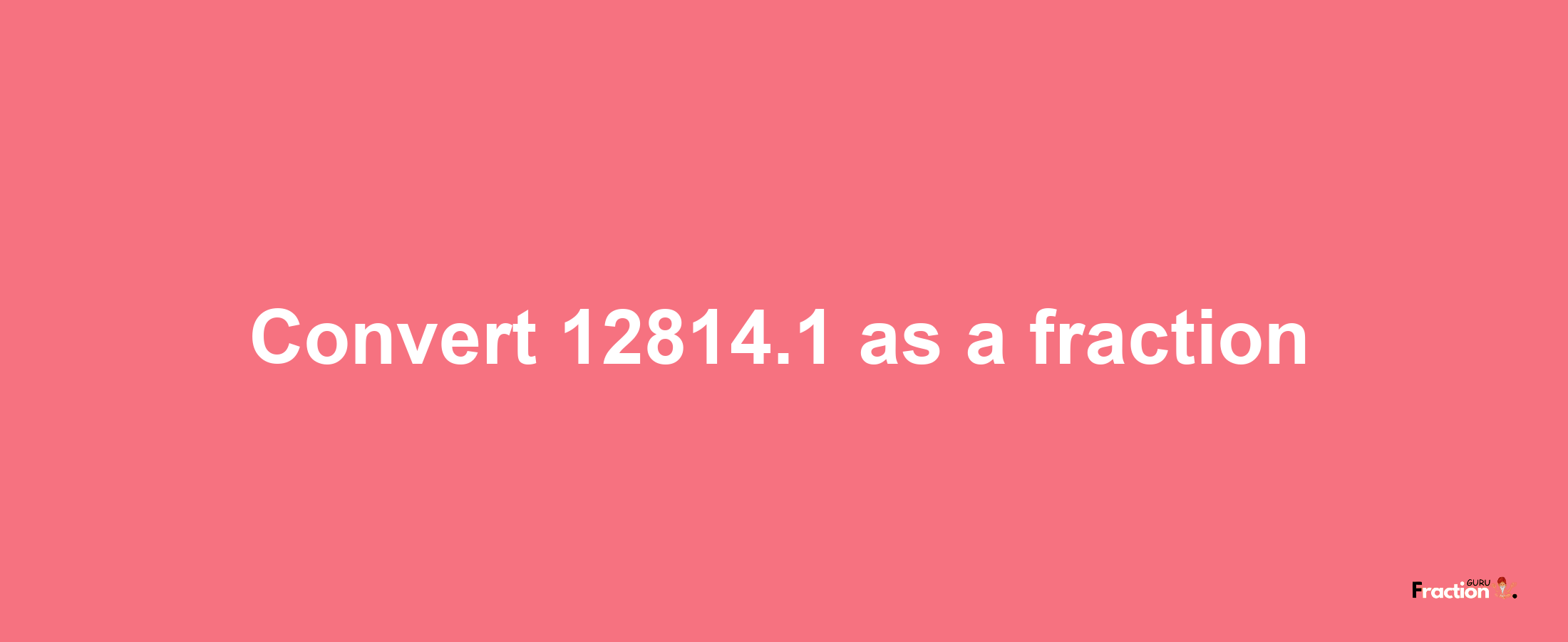 How to convert 12814.1 as a fraction