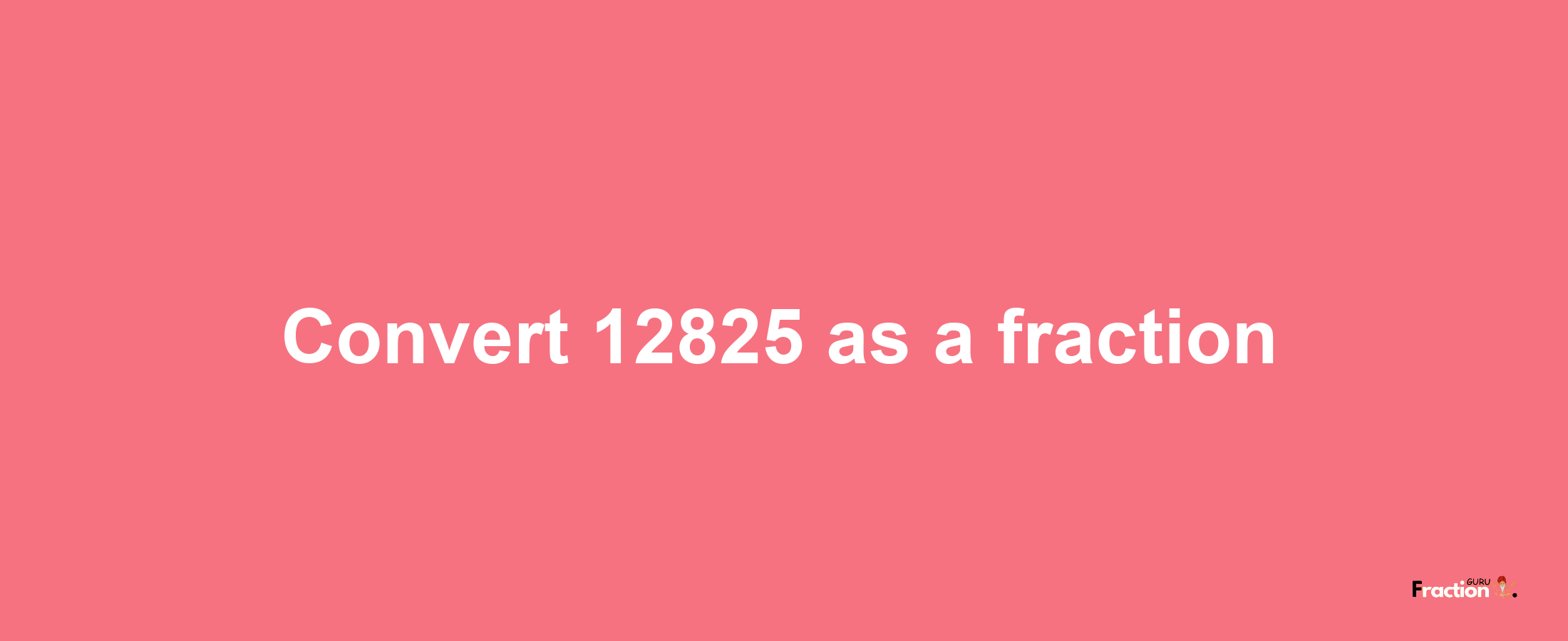 How to convert 12825 as a fraction