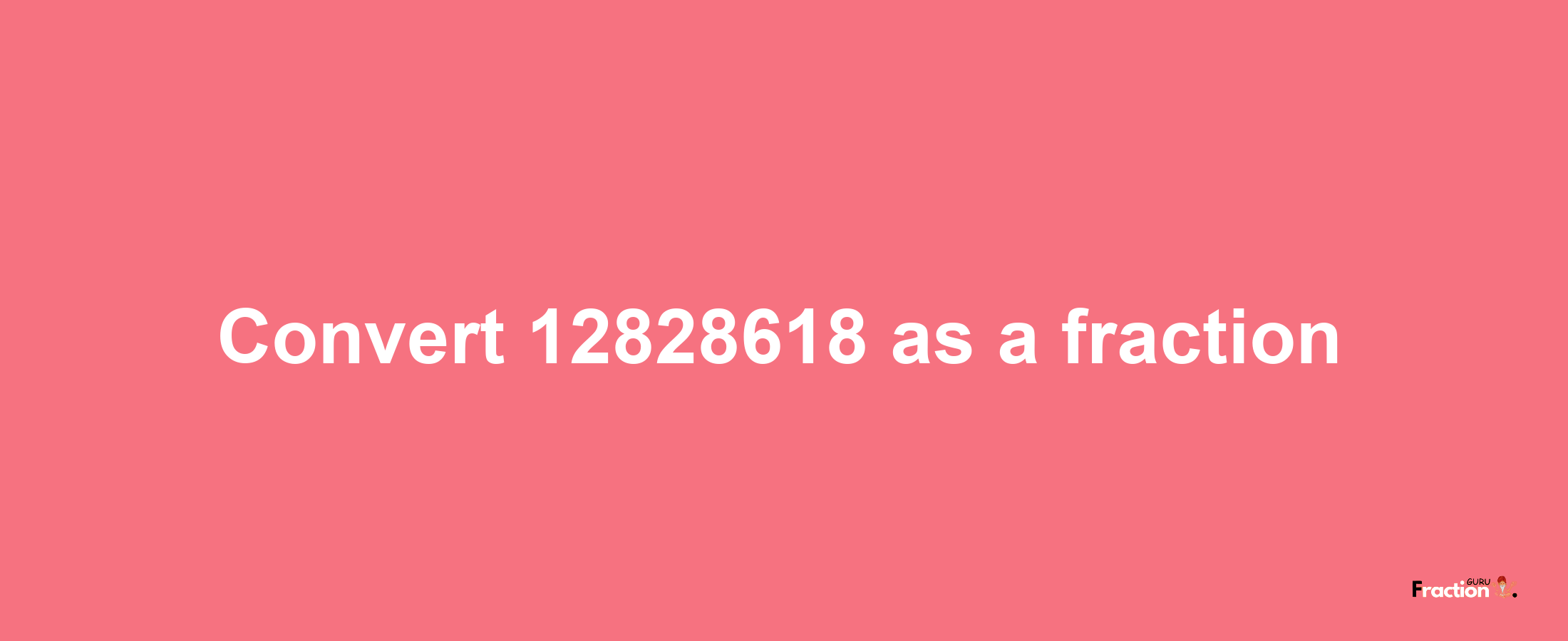 How to convert 12828618 as a fraction