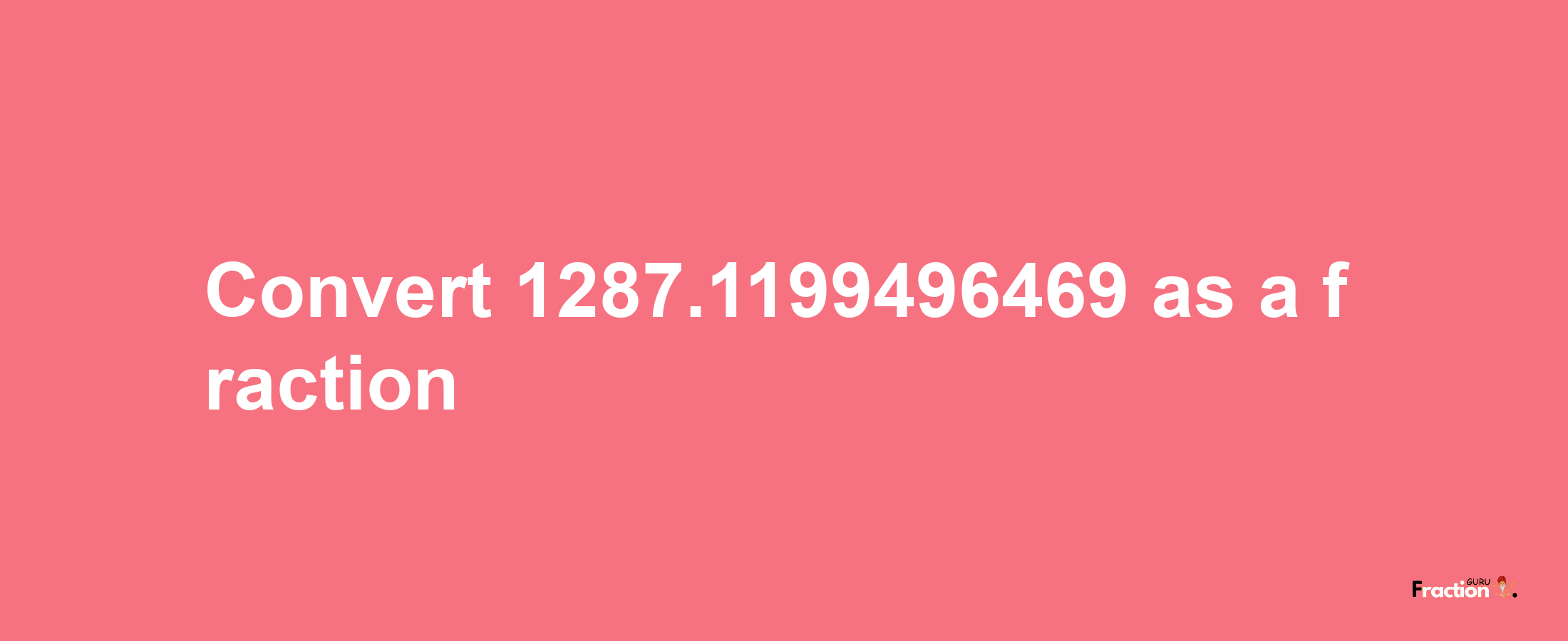 How to convert 1287.1199496469 as a fraction