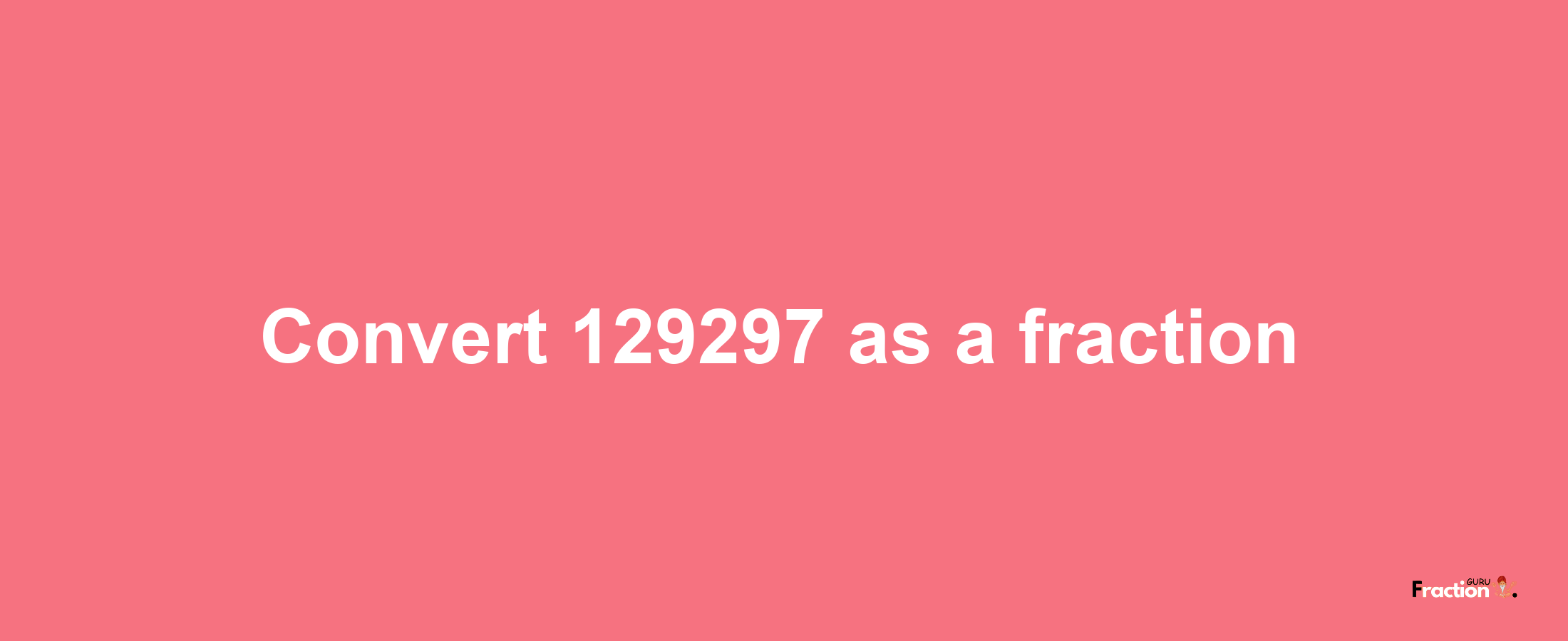 How to convert 129297 as a fraction