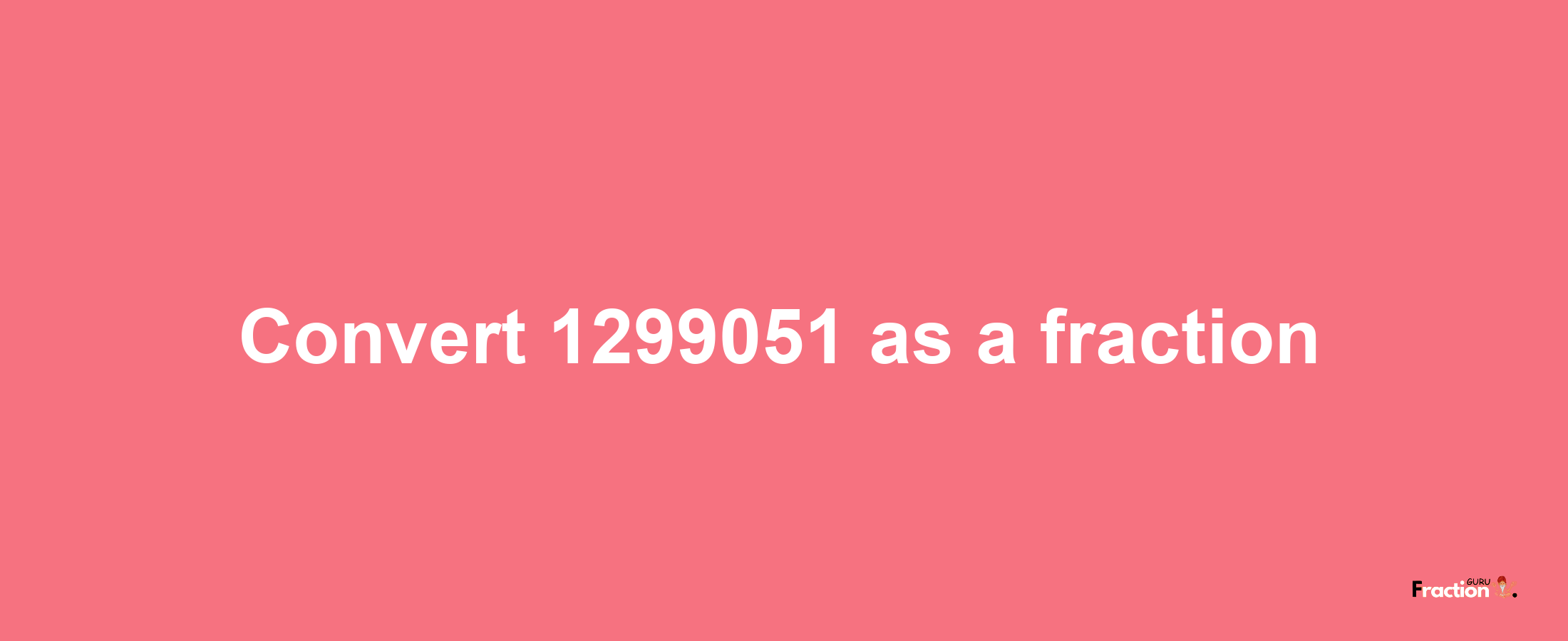 How to convert 1299051 as a fraction