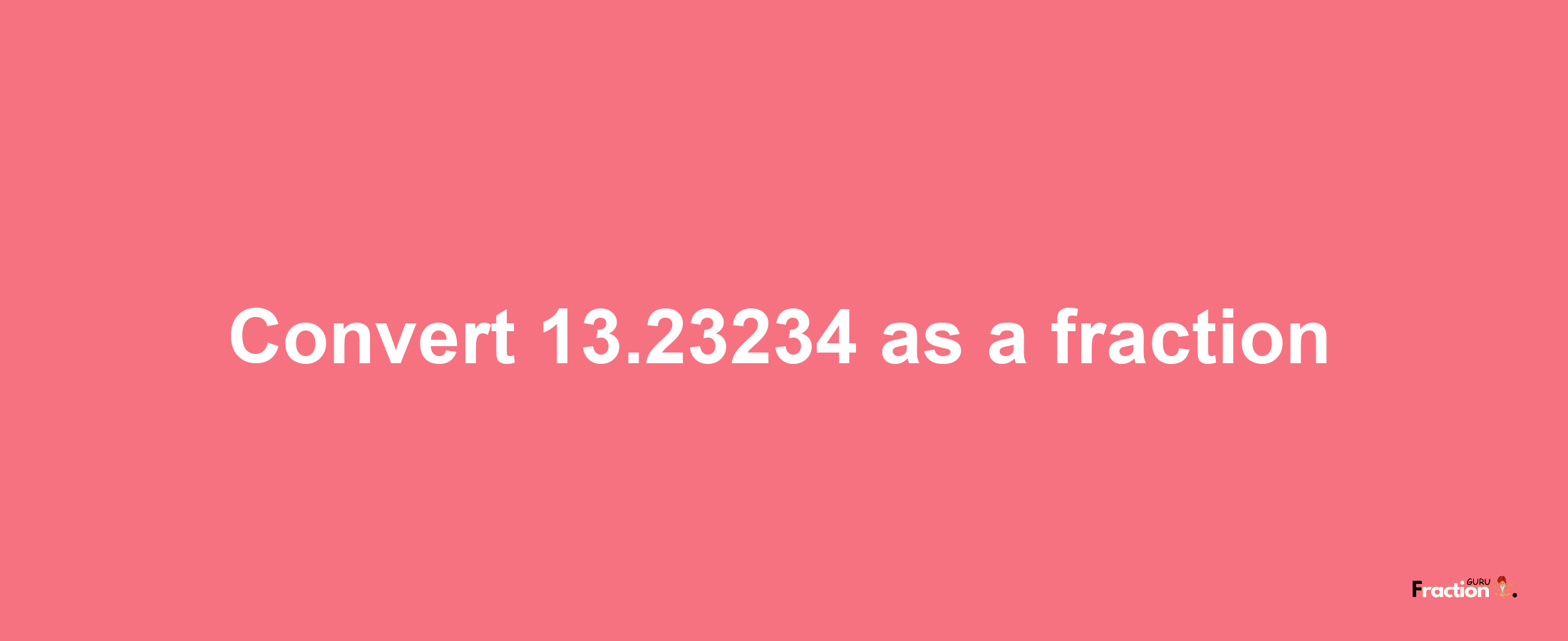 How to convert 13.23234 as a fraction