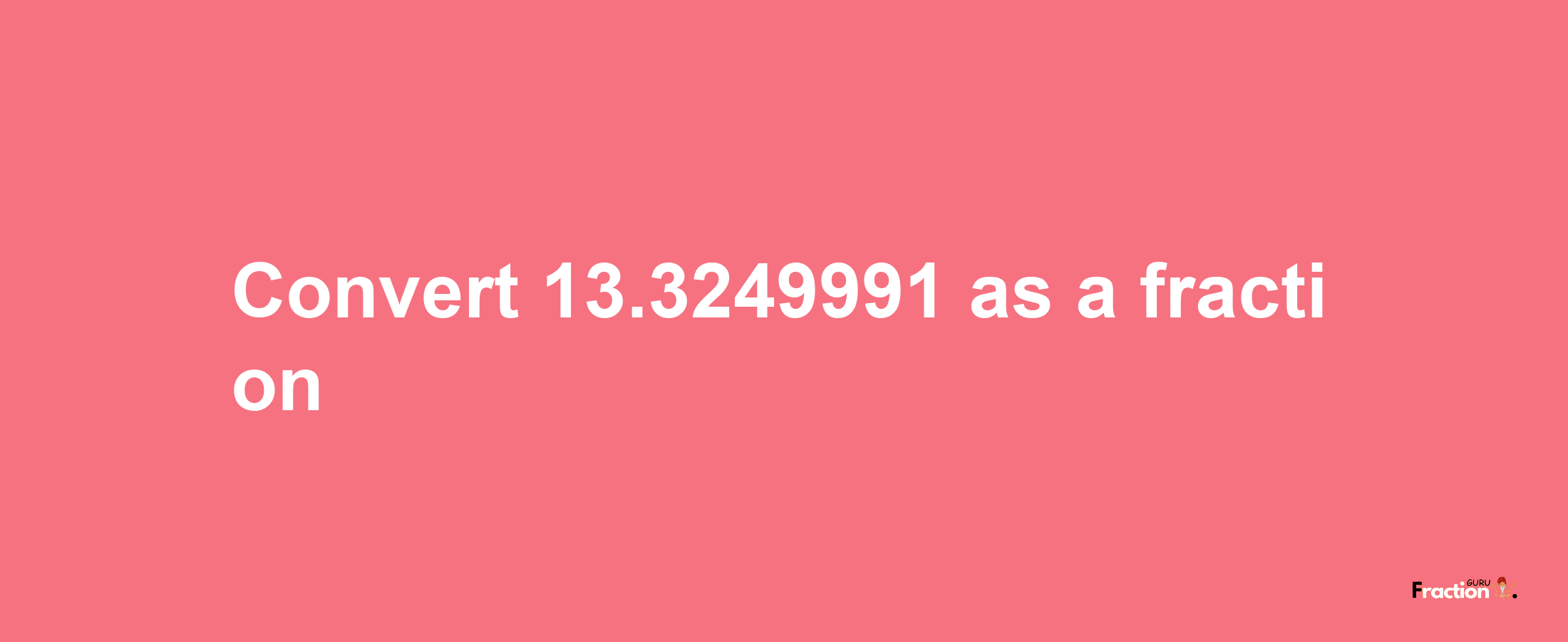 How to convert 13.3249991 as a fraction