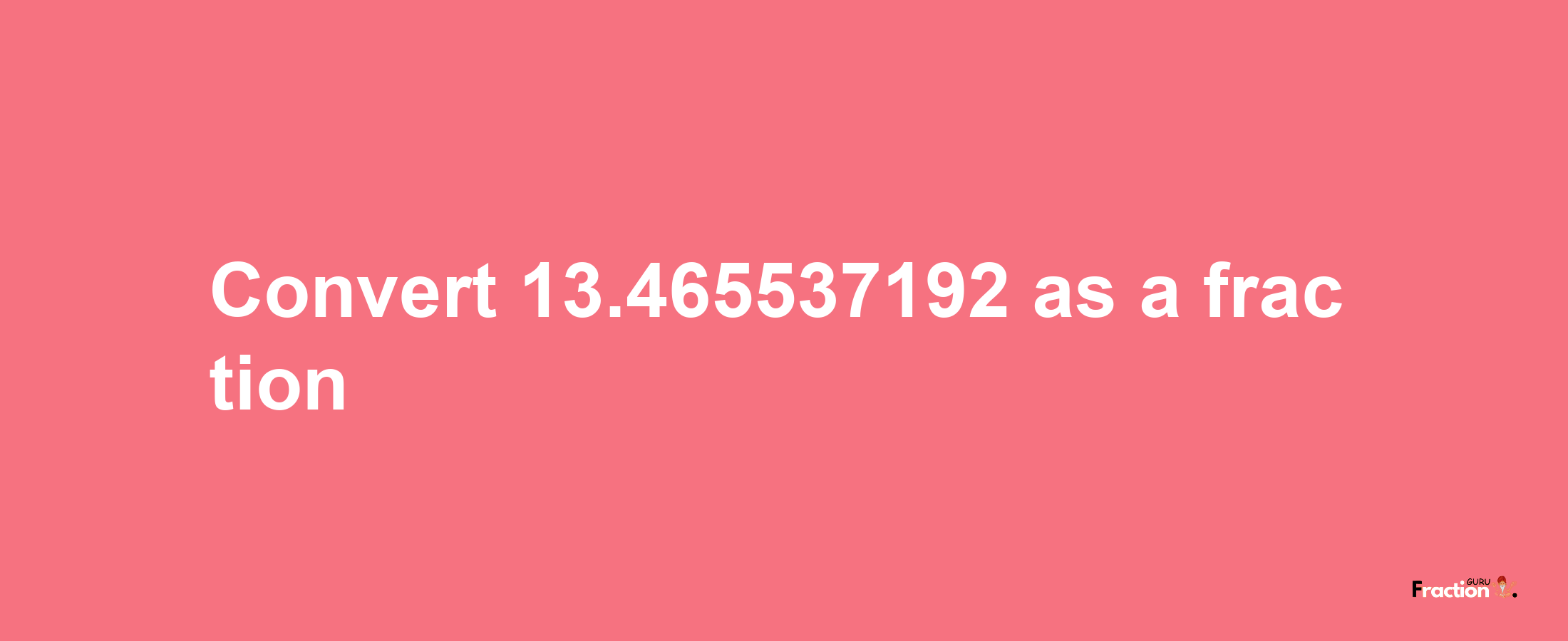 How to convert 13.465537192 as a fraction