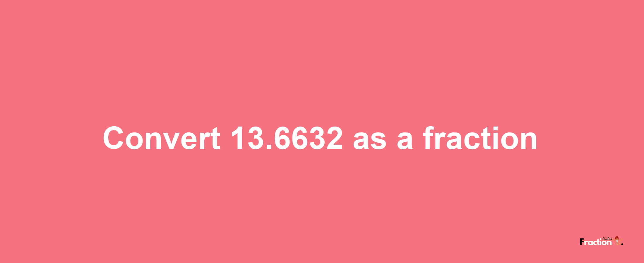 How to convert 13.6632 as a fraction