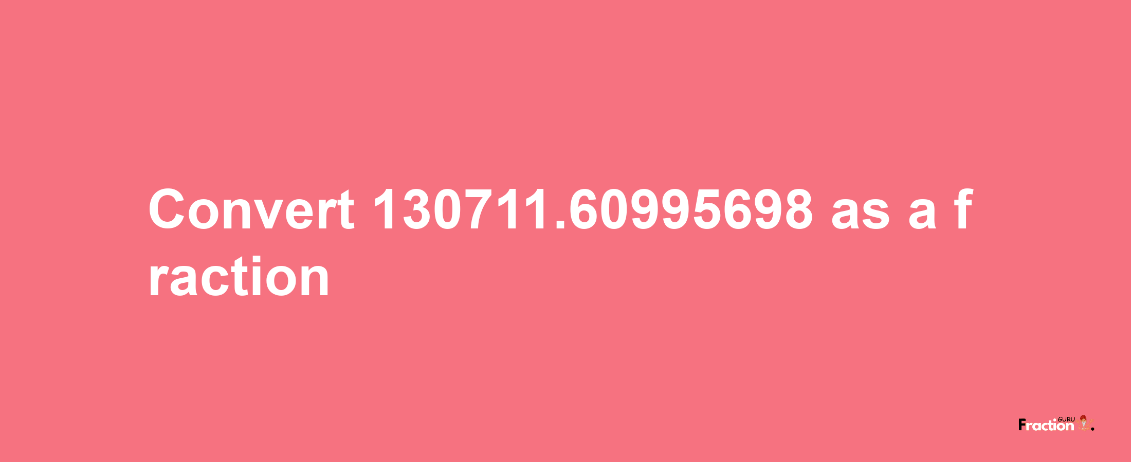 How to convert 130711.60995698 as a fraction