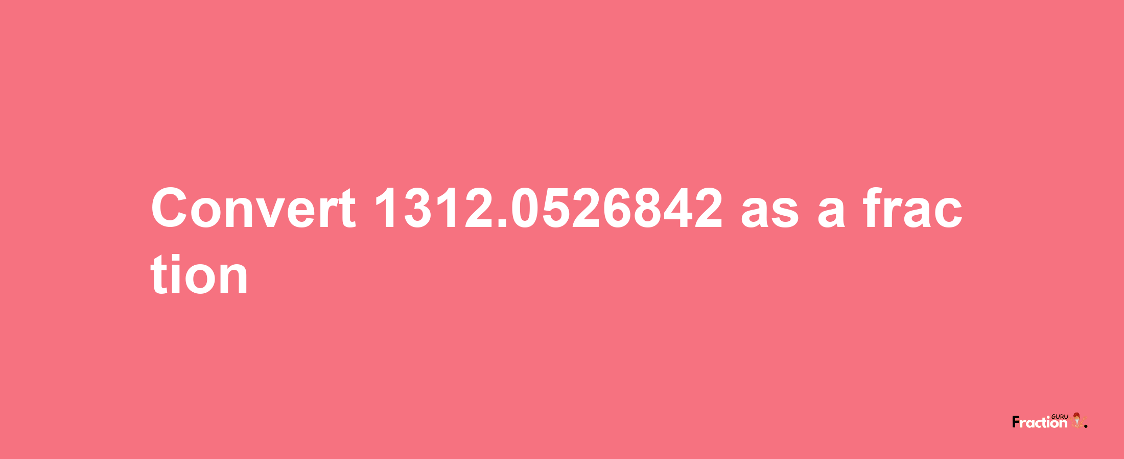 How to convert 1312.0526842 as a fraction