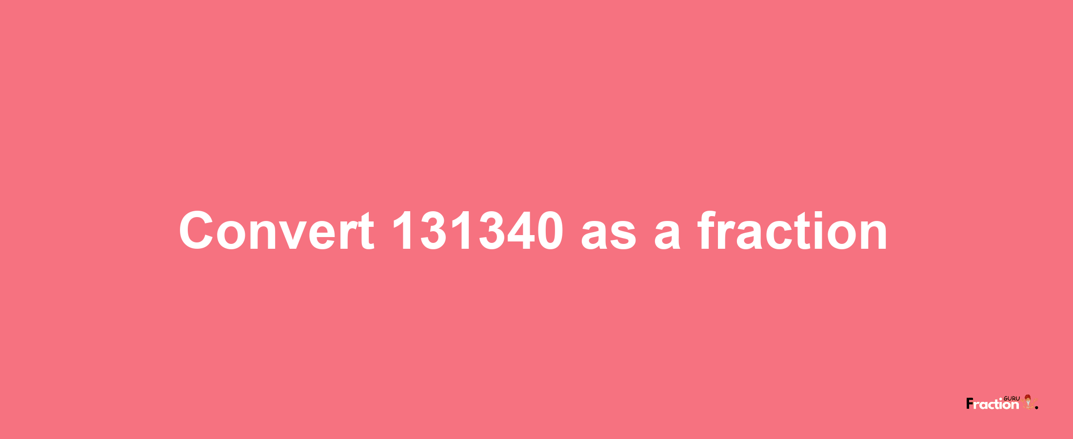 How to convert 131340 as a fraction