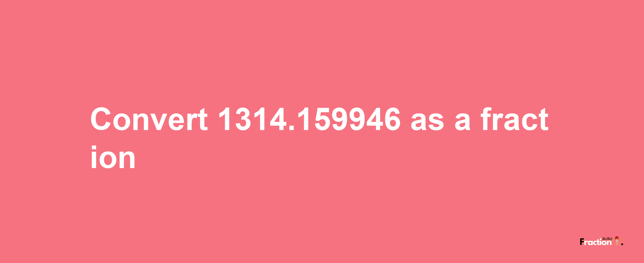 How to convert 1314.159946 as a fraction