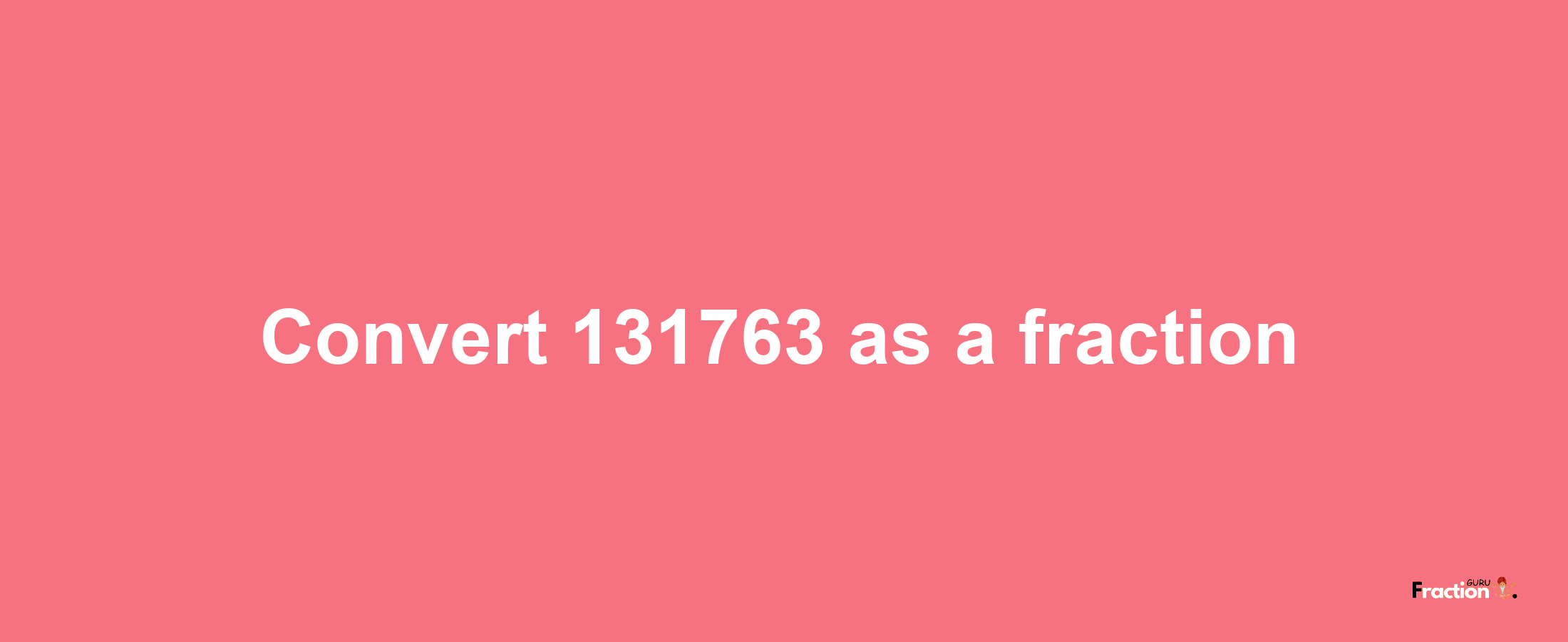 How to convert 131763 as a fraction