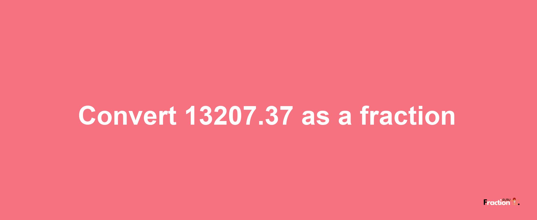 How to convert 13207.37 as a fraction