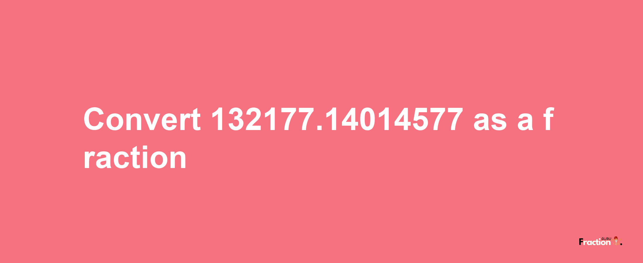 How to convert 132177.14014577 as a fraction