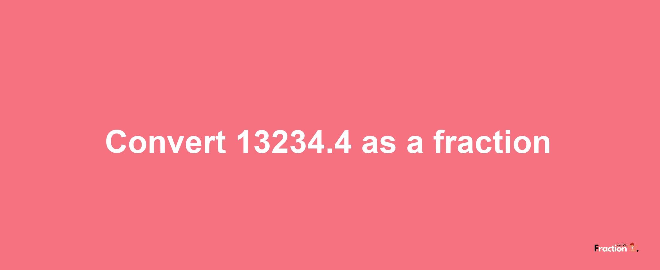 How to convert 13234.4 as a fraction