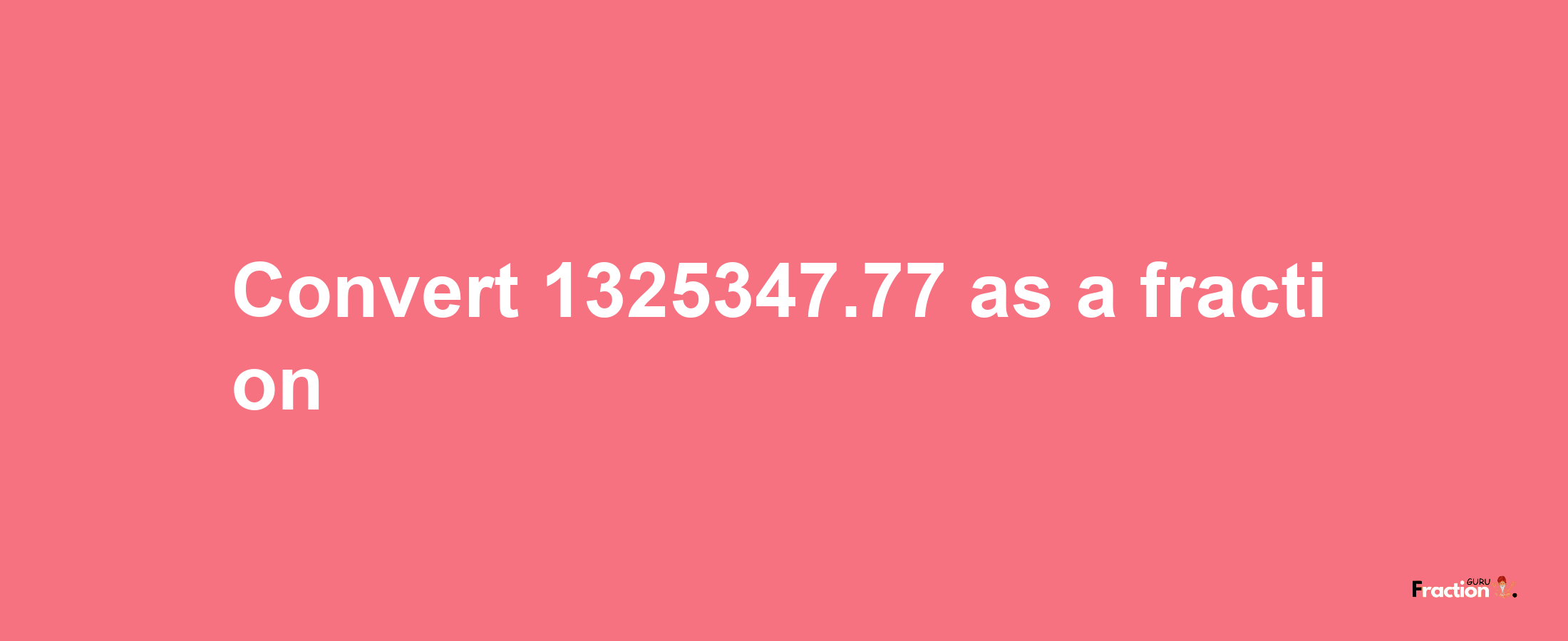 How to convert 1325347.77 as a fraction