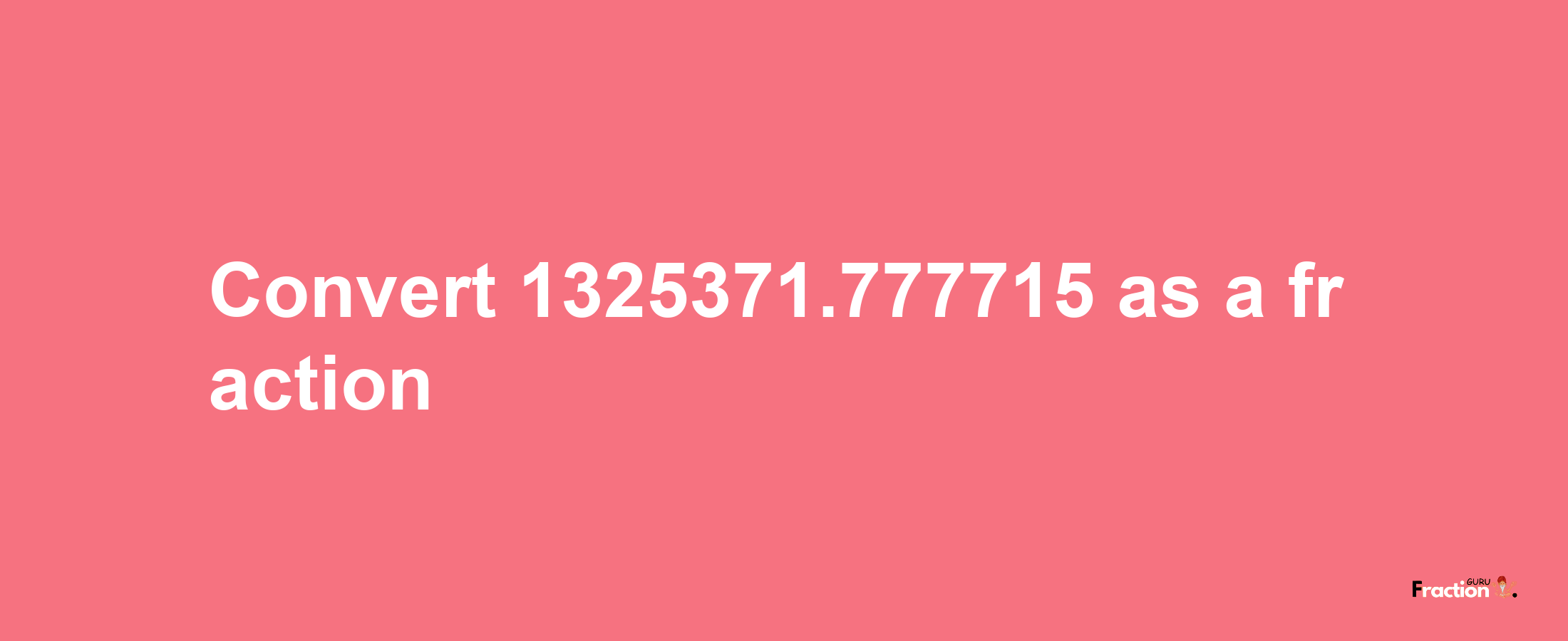 How to convert 1325371.777715 as a fraction