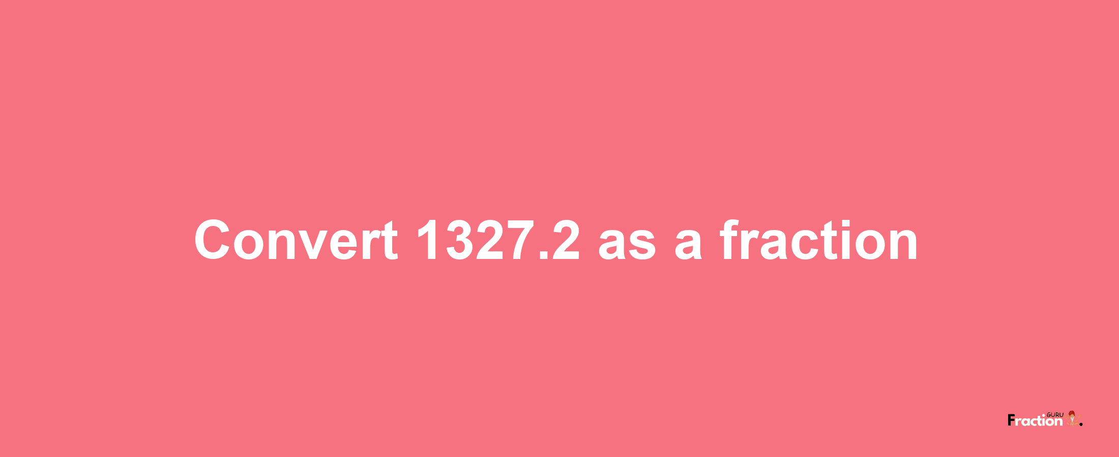 How to convert 1327.2 as a fraction