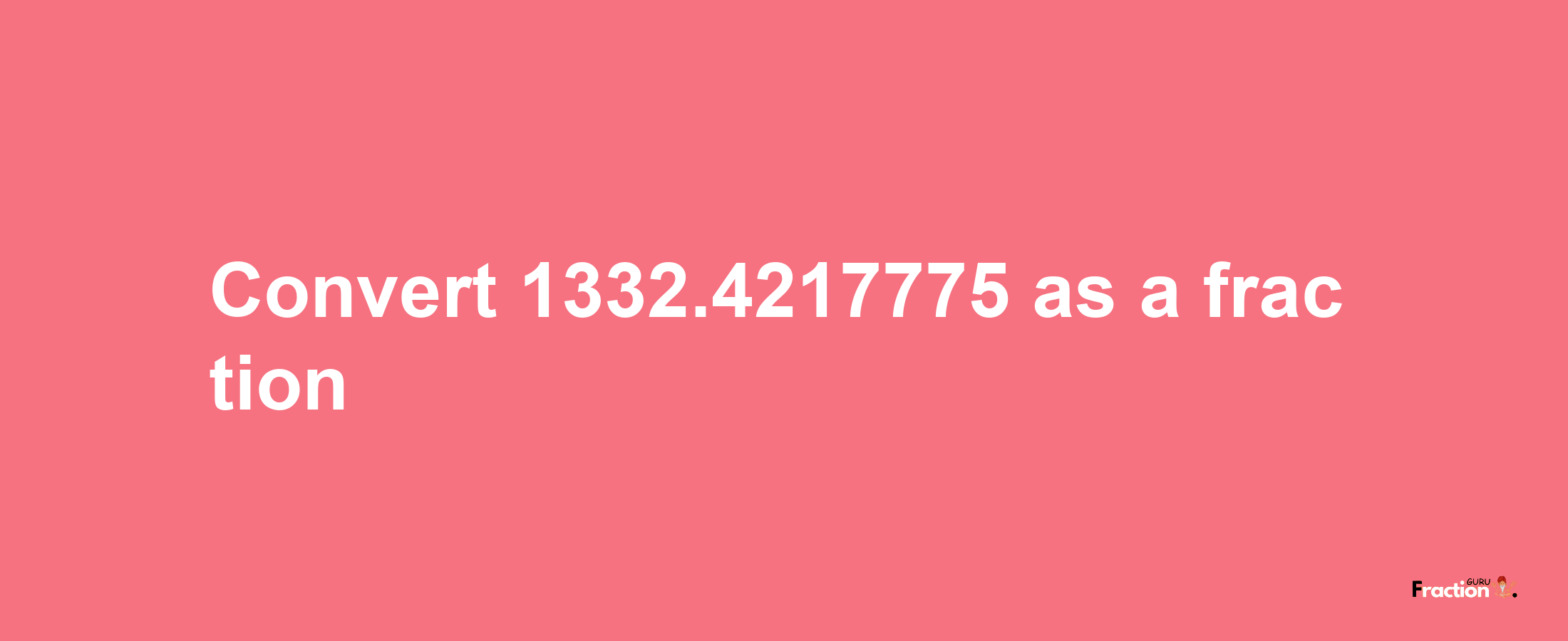 How to convert 1332.4217775 as a fraction