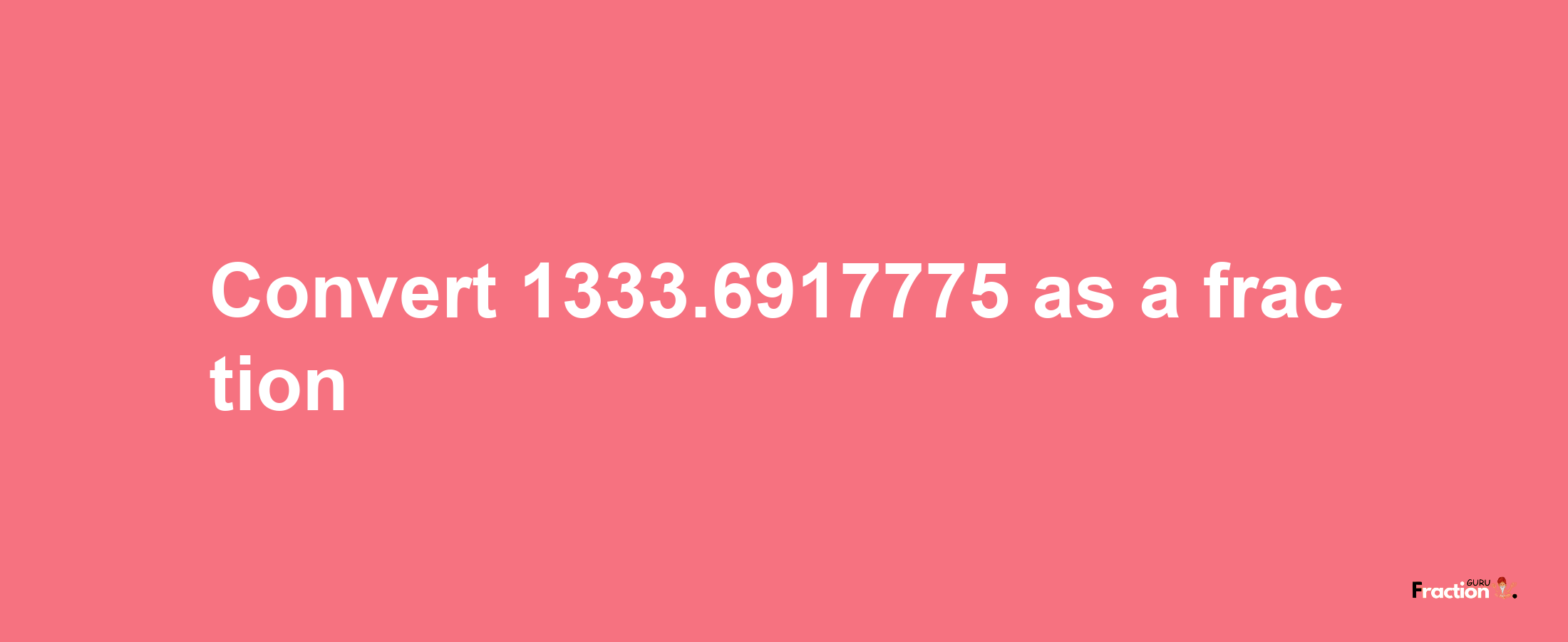 How to convert 1333.6917775 as a fraction