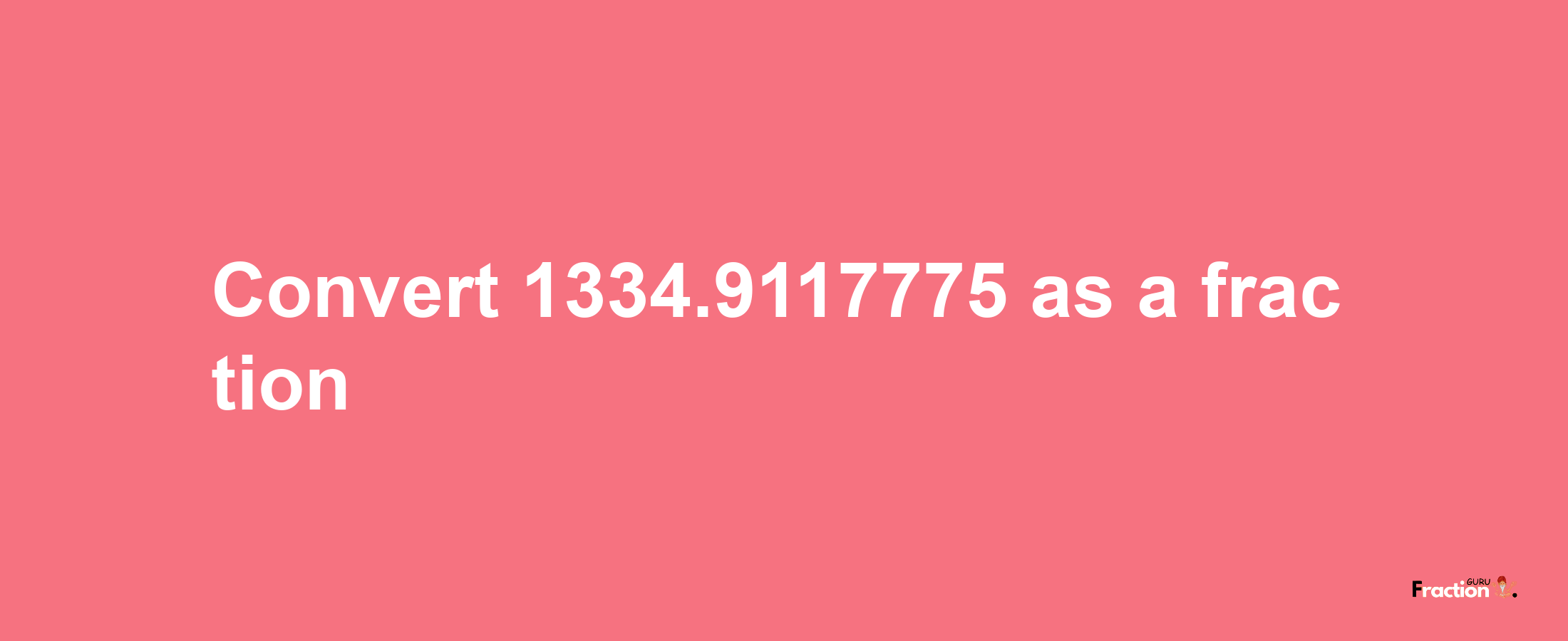 How to convert 1334.9117775 as a fraction