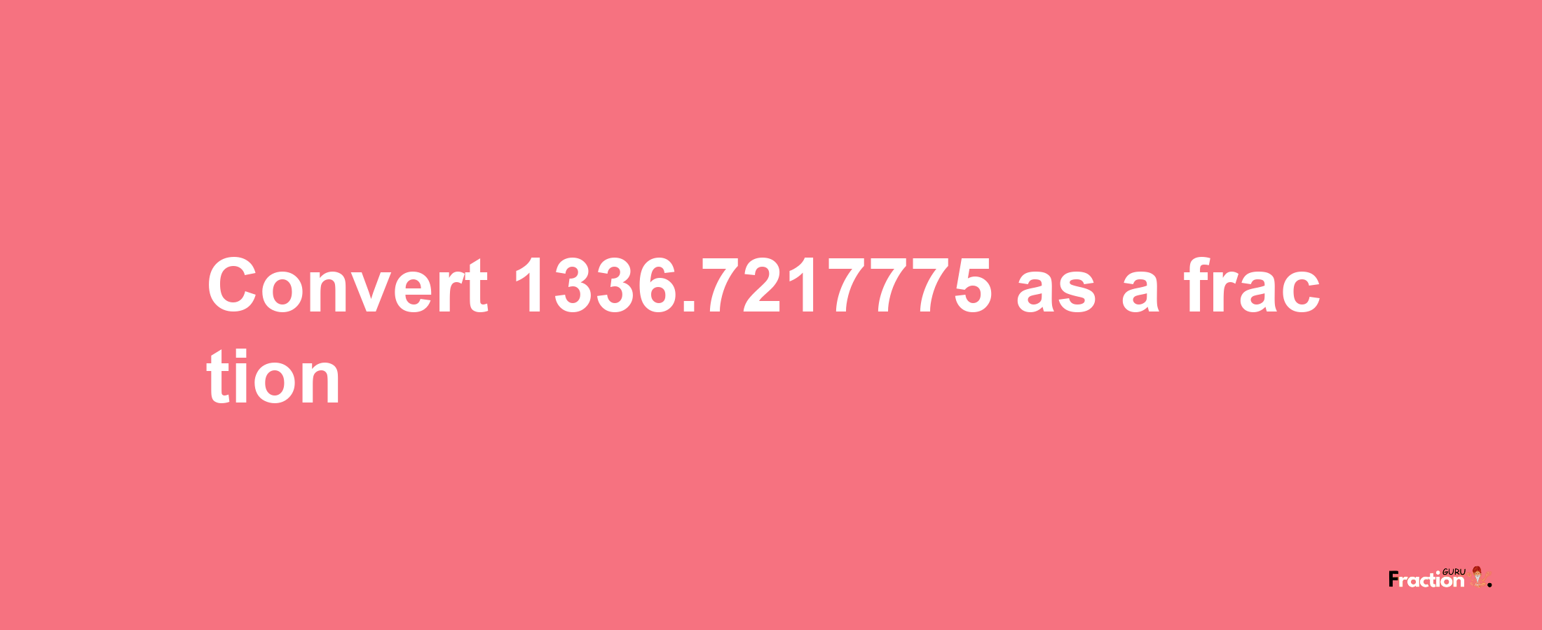 How to convert 1336.7217775 as a fraction