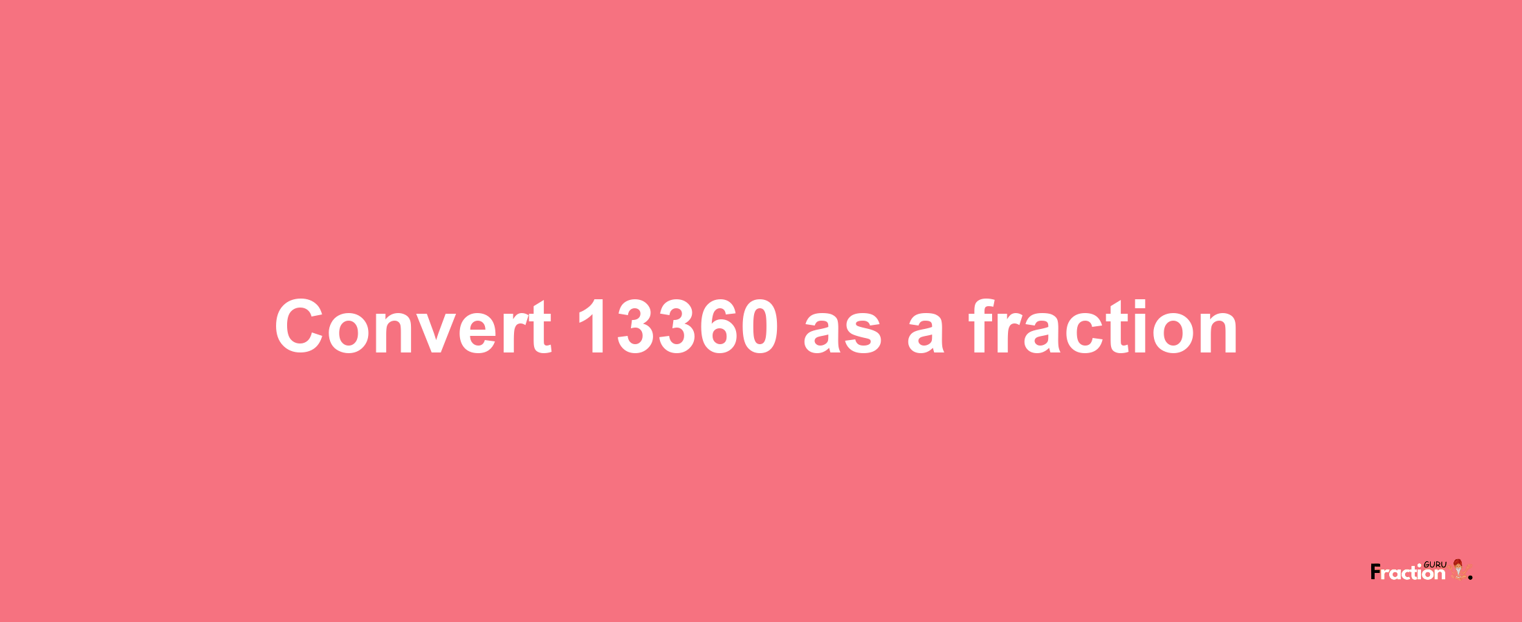 How to convert 13360 as a fraction