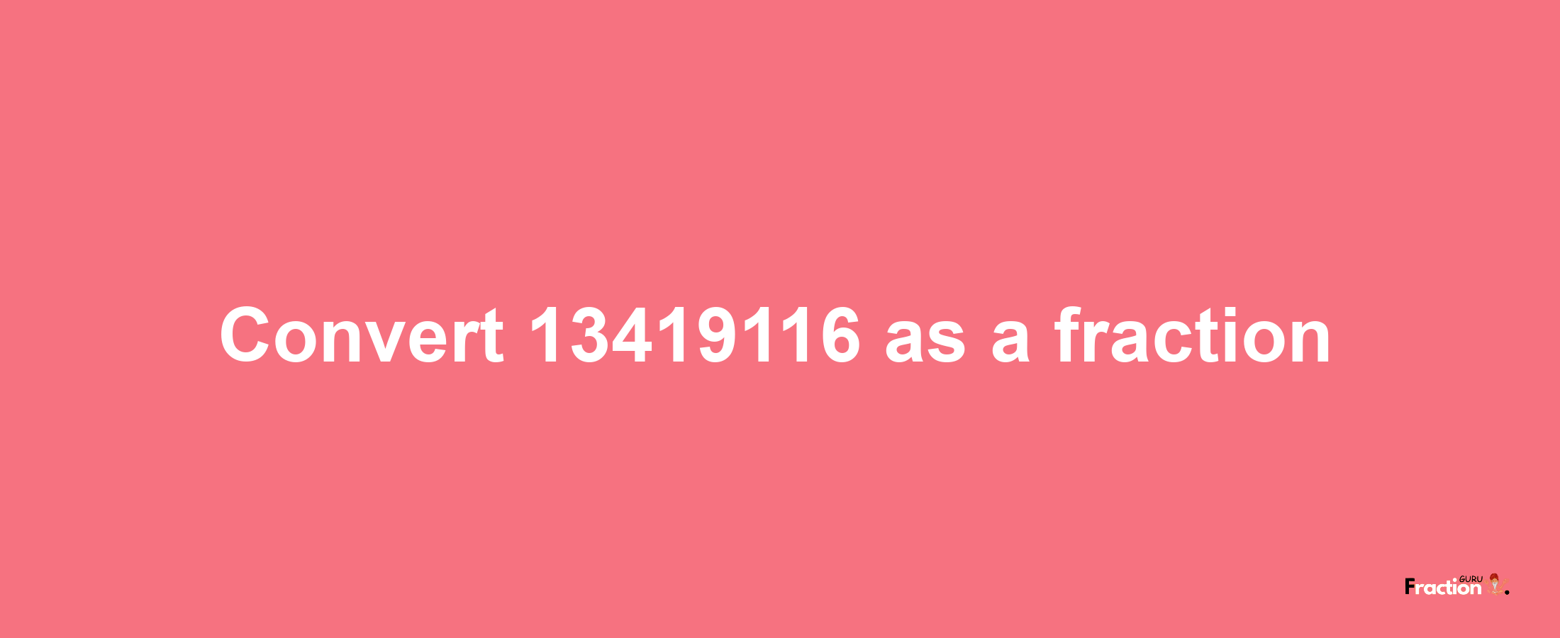 How to convert 13419116 as a fraction