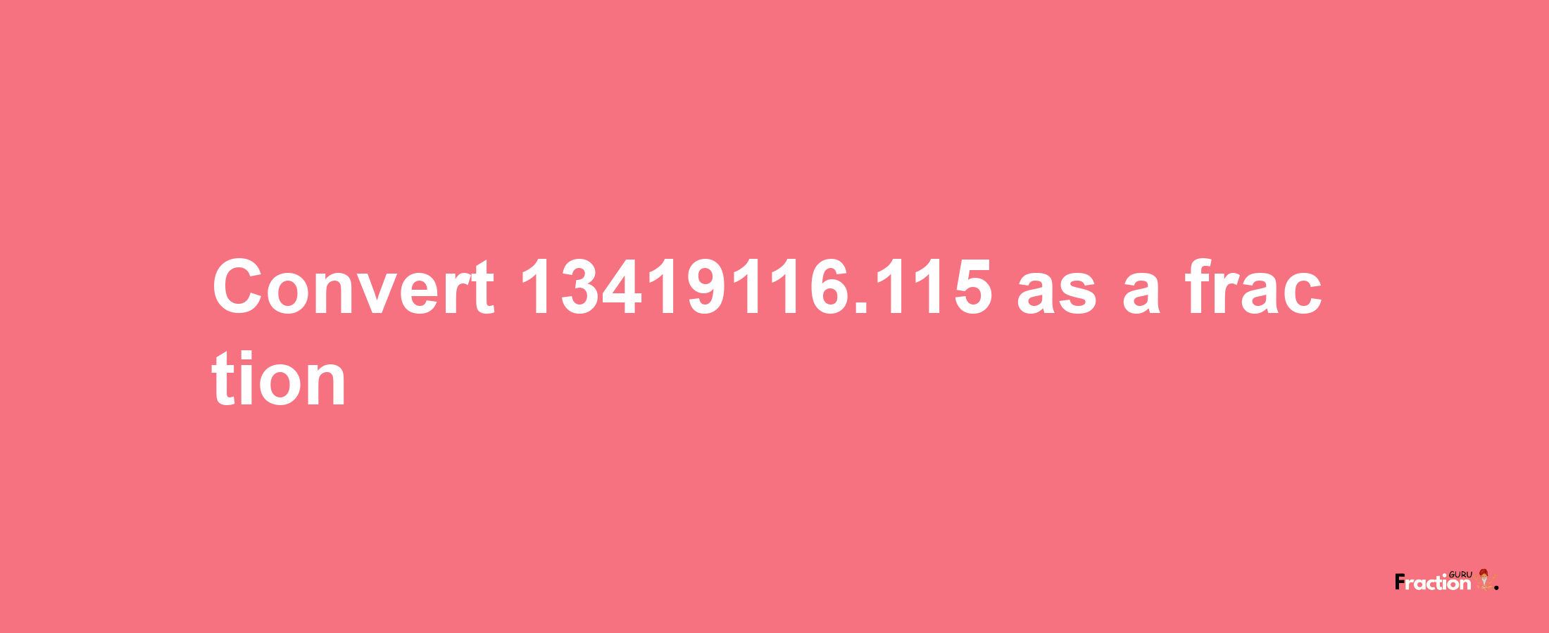 How to convert 13419116.115 as a fraction