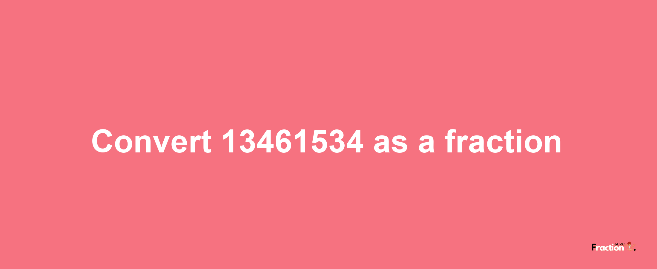 How to convert 13461534 as a fraction