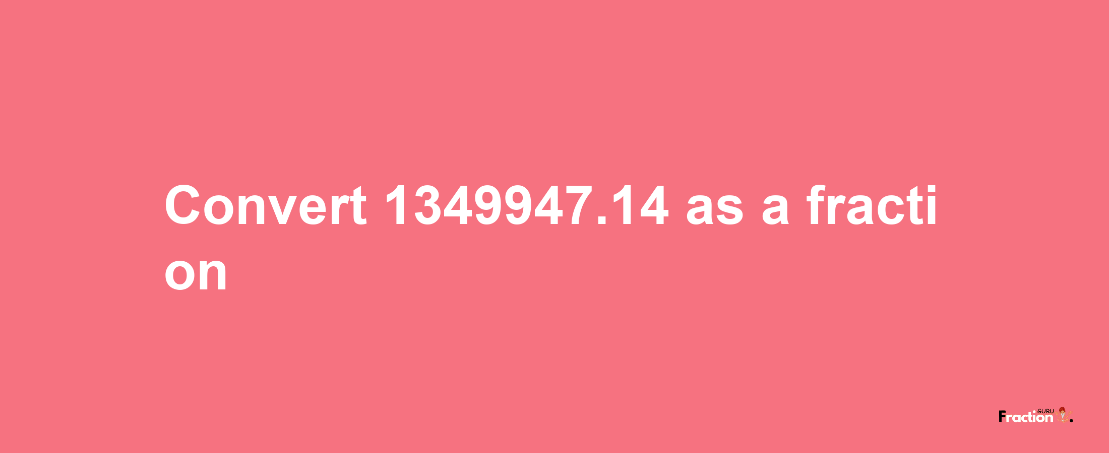 How to convert 1349947.14 as a fraction