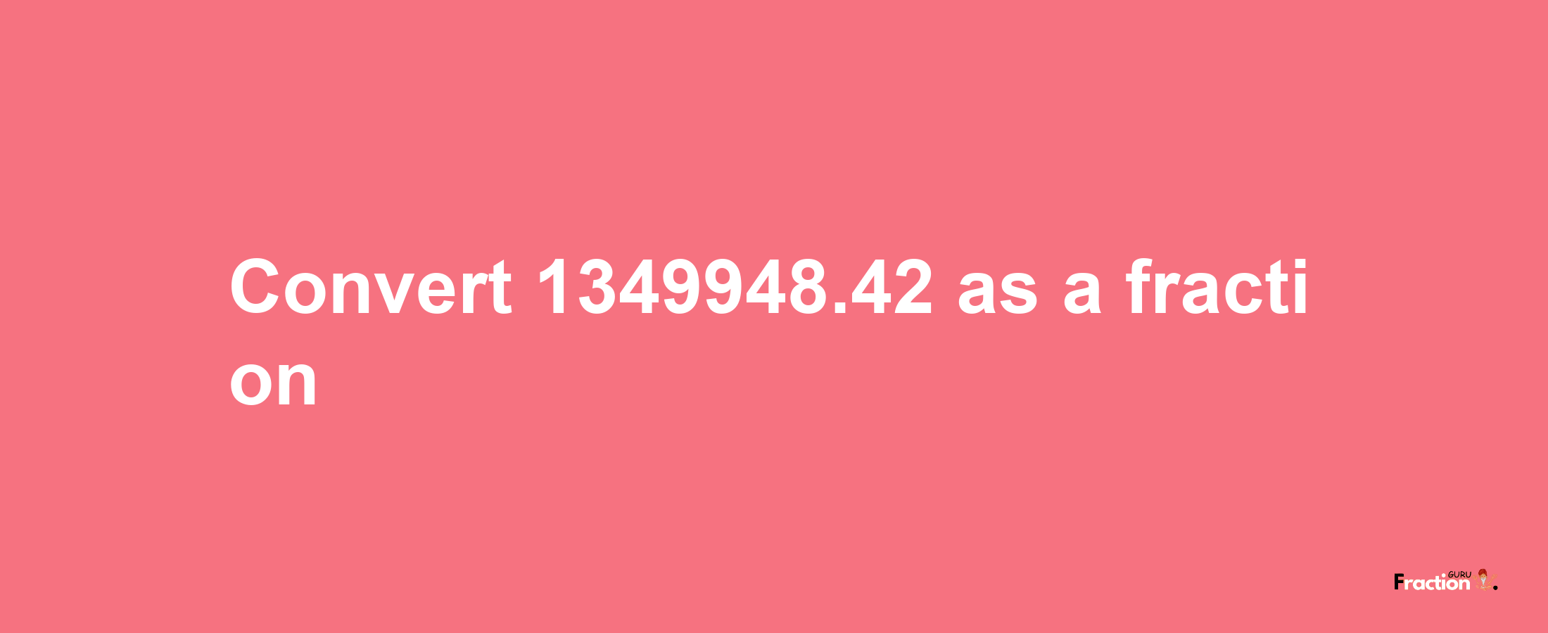 How to convert 1349948.42 as a fraction