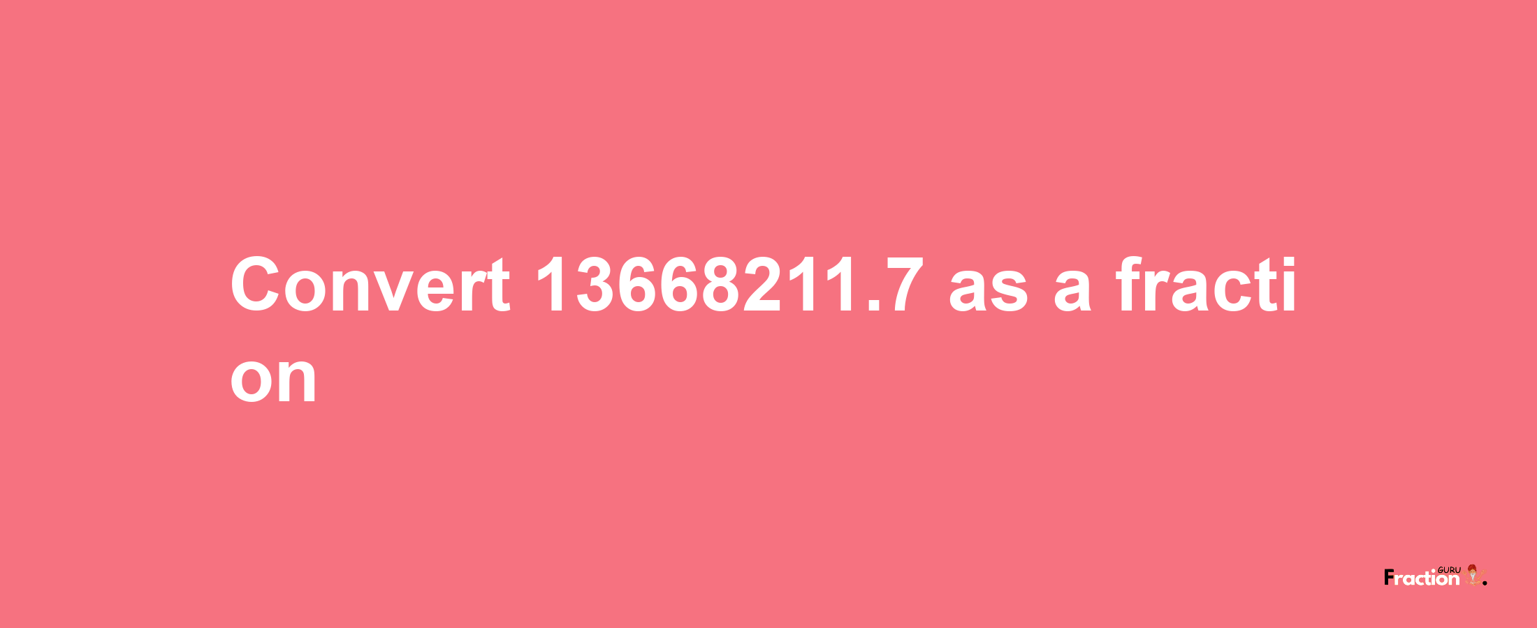 How to convert 13668211.7 as a fraction