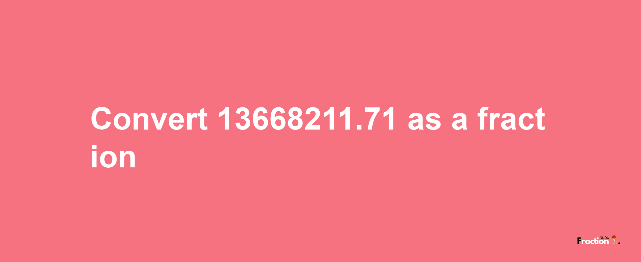 How to convert 13668211.71 as a fraction