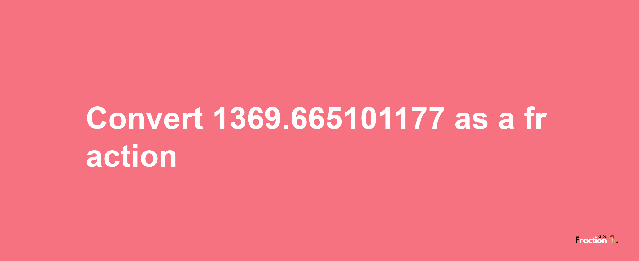 How to convert 1369.665101177 as a fraction