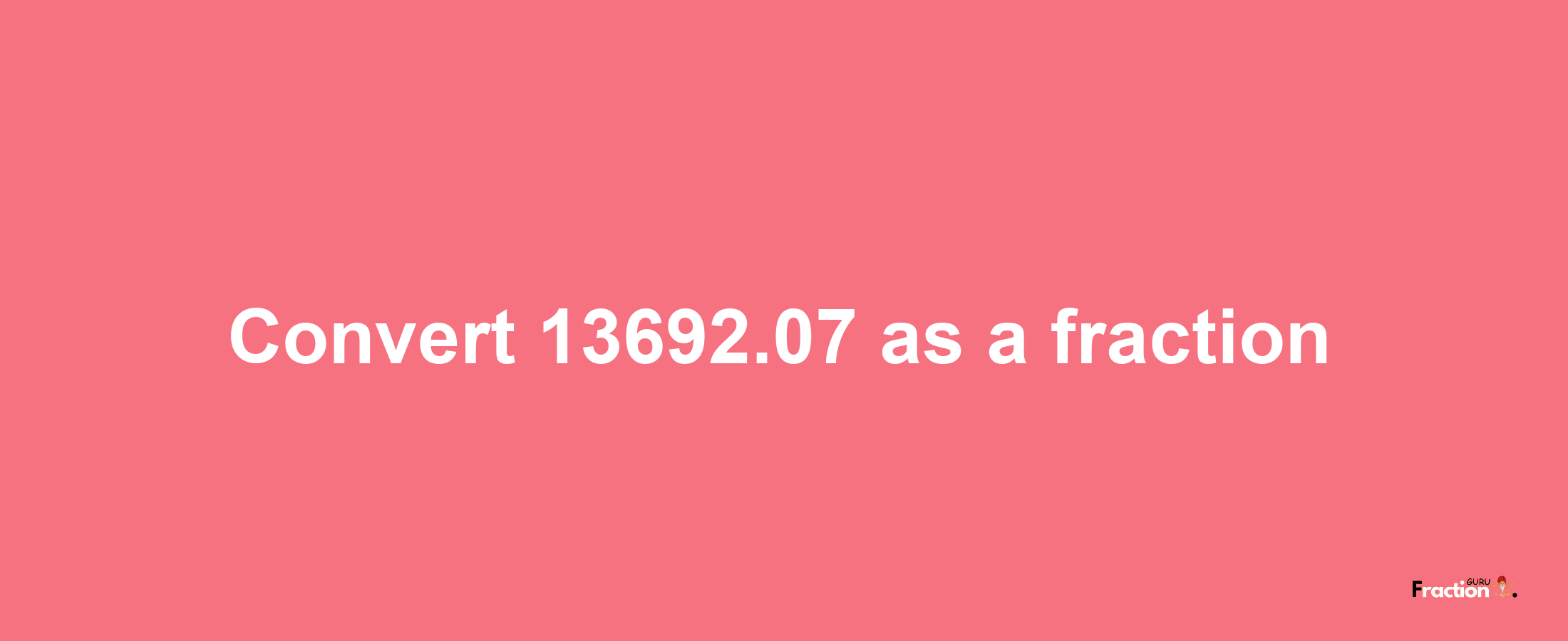 How to convert 13692.07 as a fraction