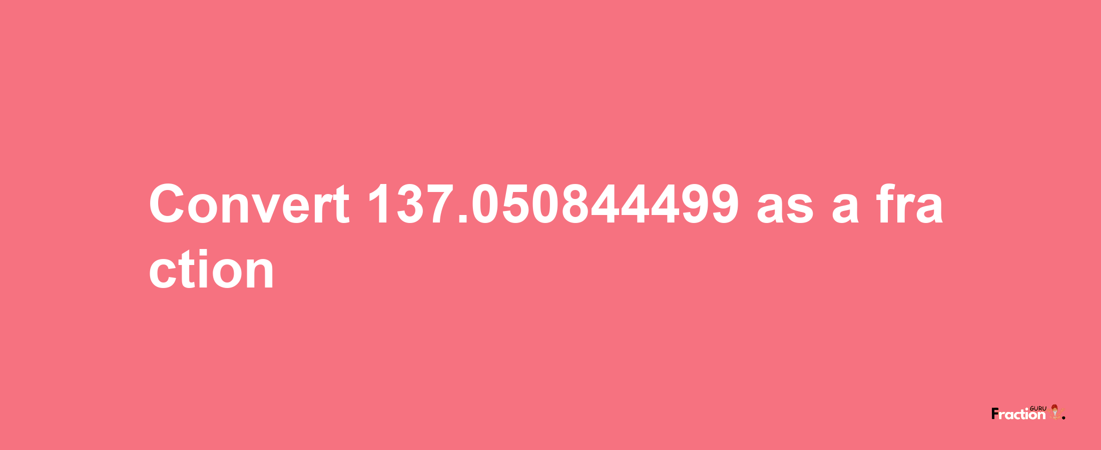 How to convert 137.050844499 as a fraction