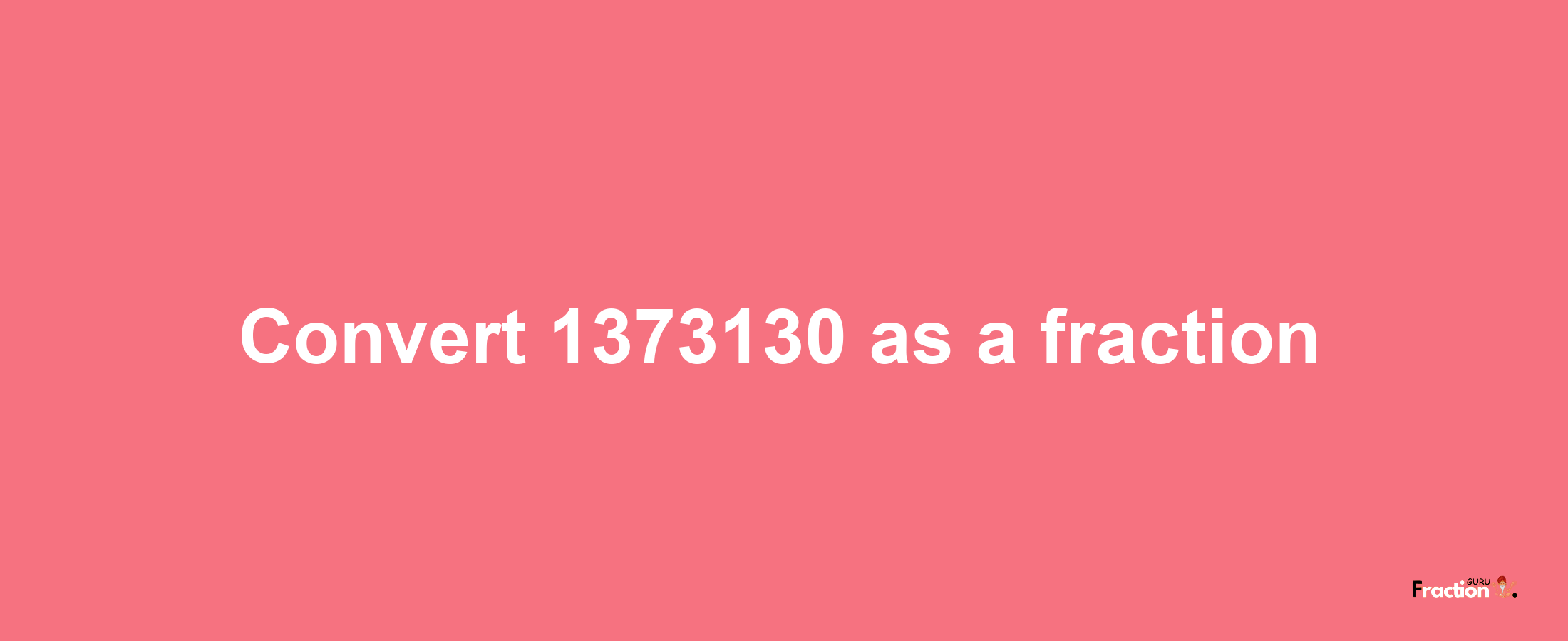 How to convert 1373130 as a fraction