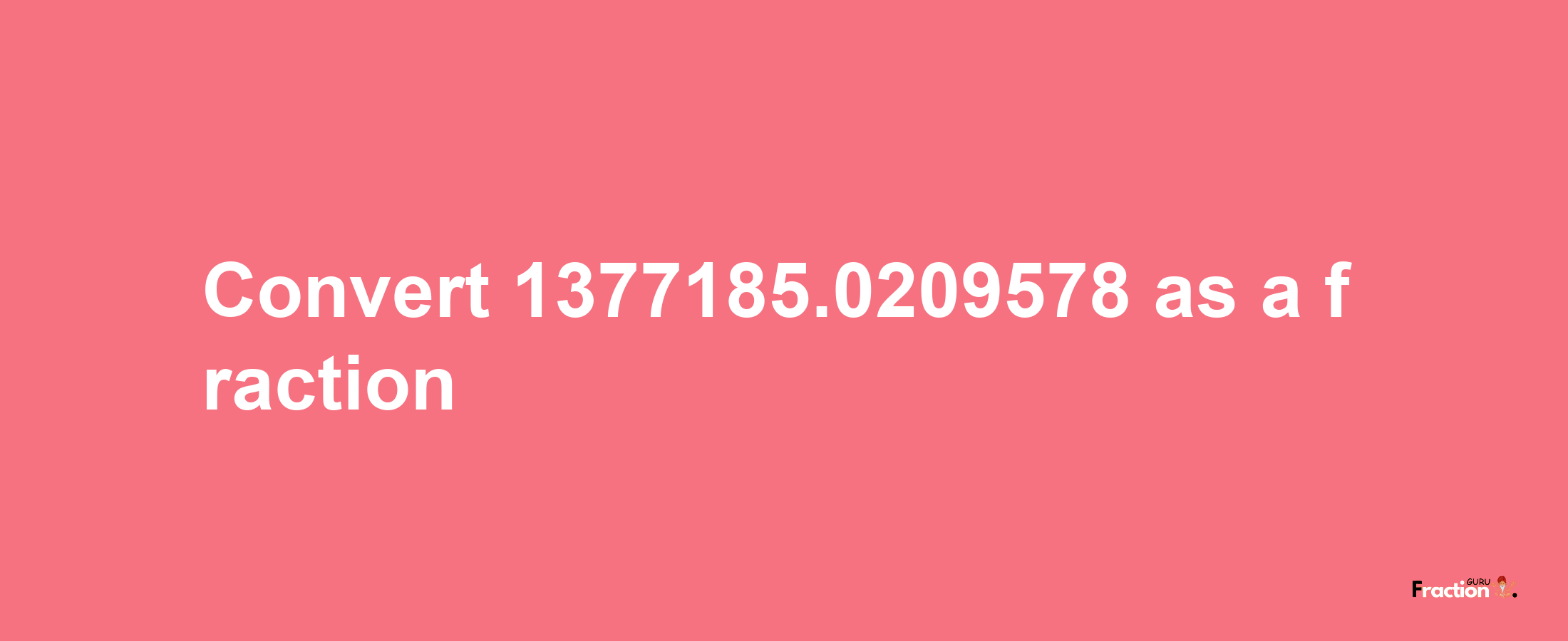 How to convert 1377185.0209578 as a fraction