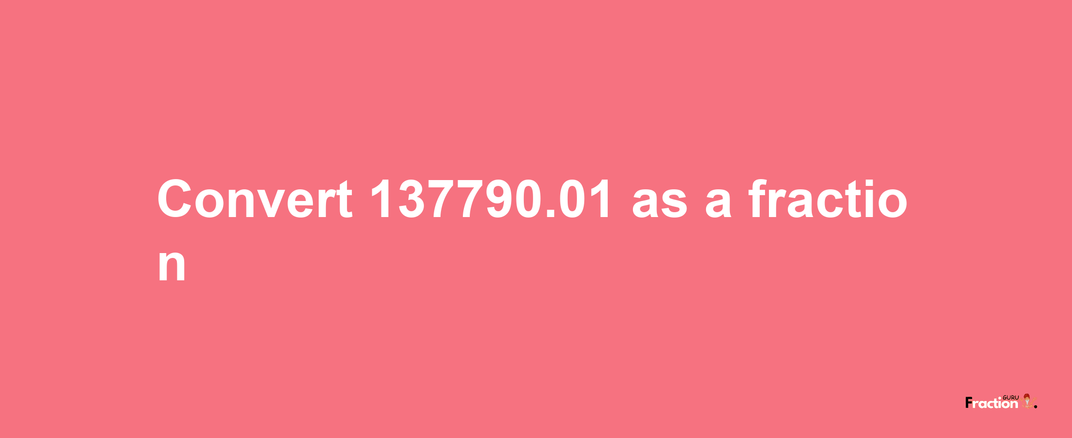 How to convert 137790.01 as a fraction