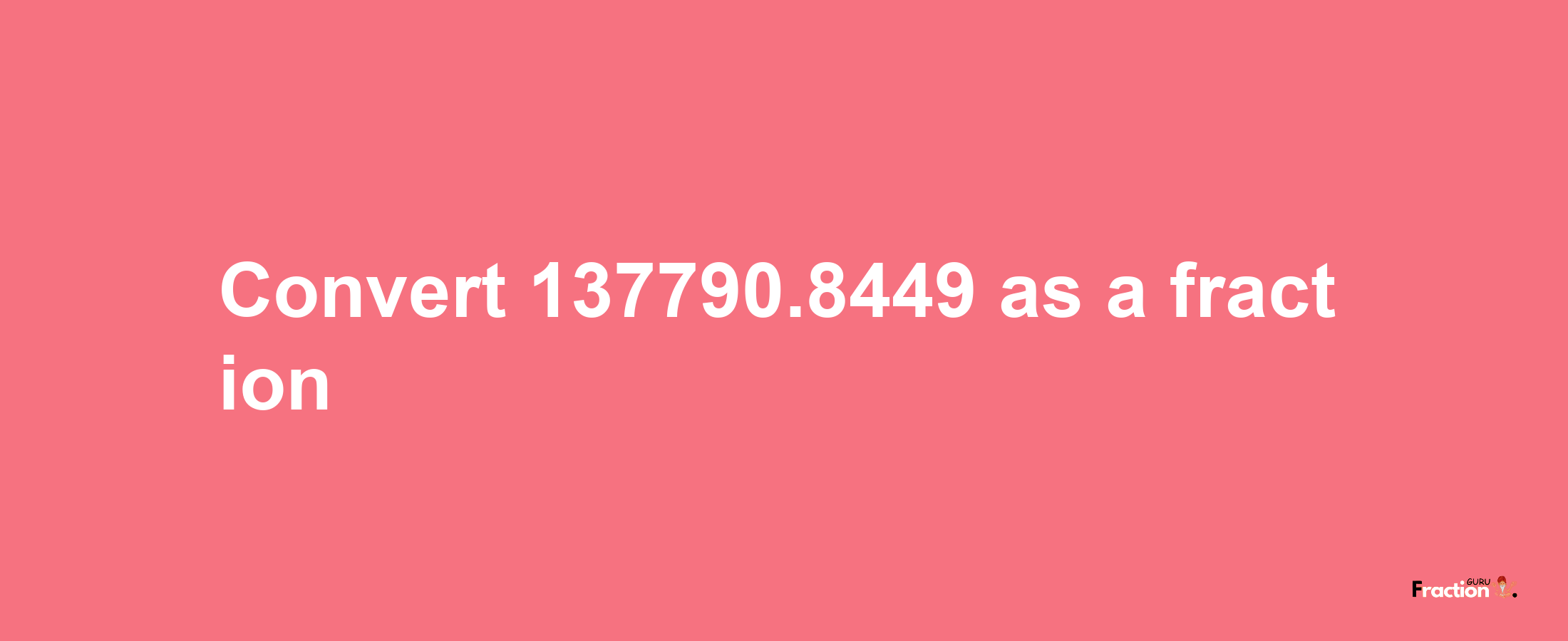 How to convert 137790.8449 as a fraction