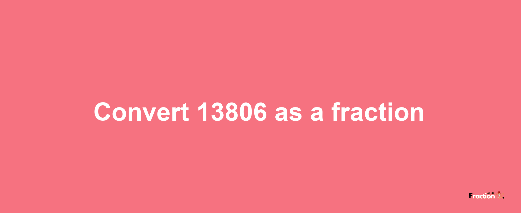 How to convert 13806 as a fraction