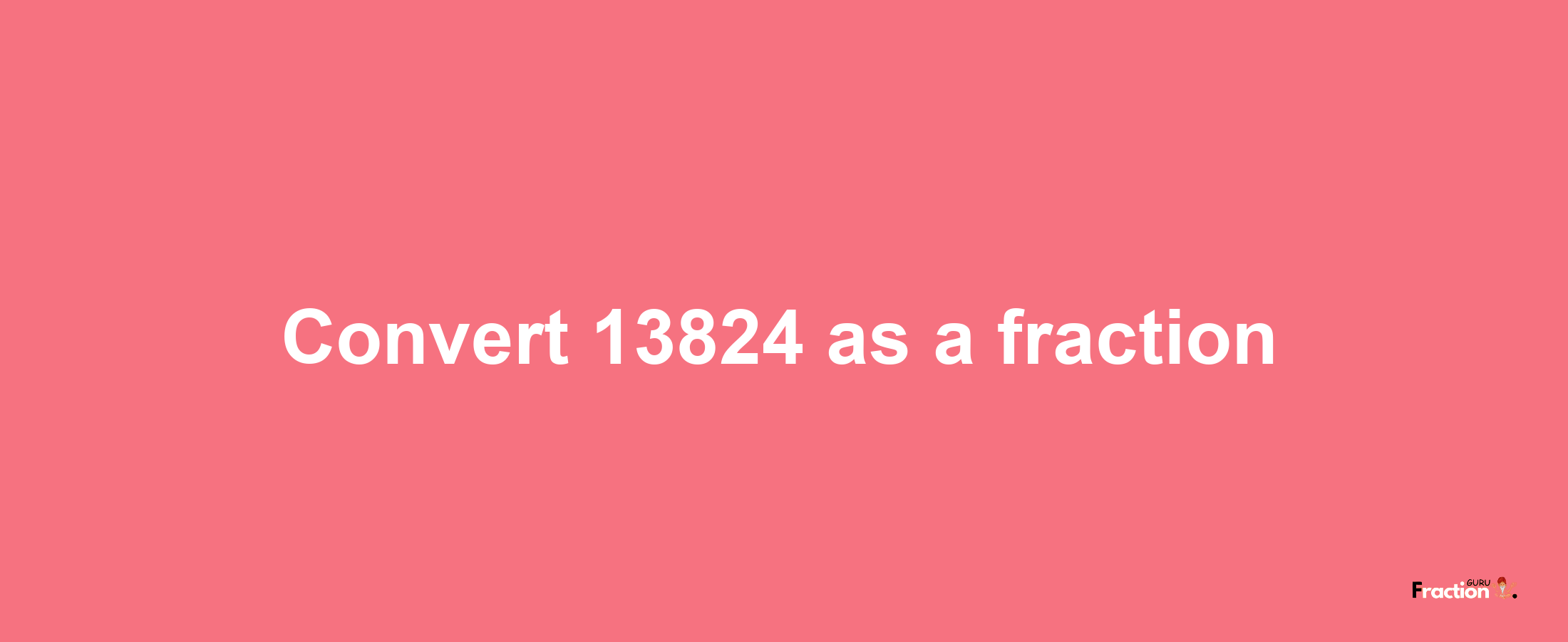 How to convert 13824 as a fraction