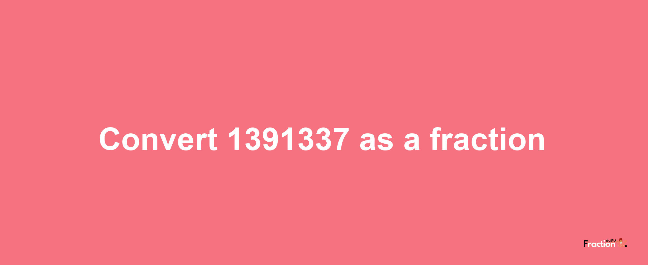 How to convert 1391337 as a fraction