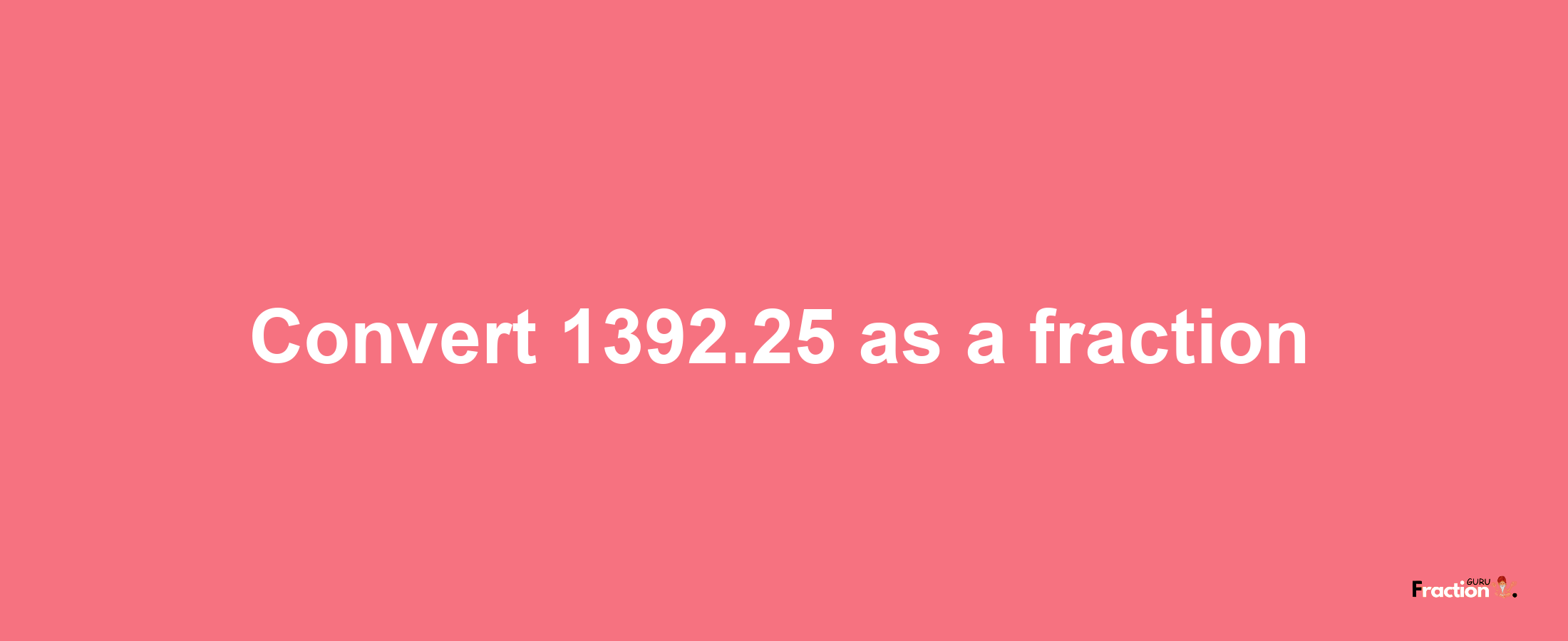 How to convert 1392.25 as a fraction