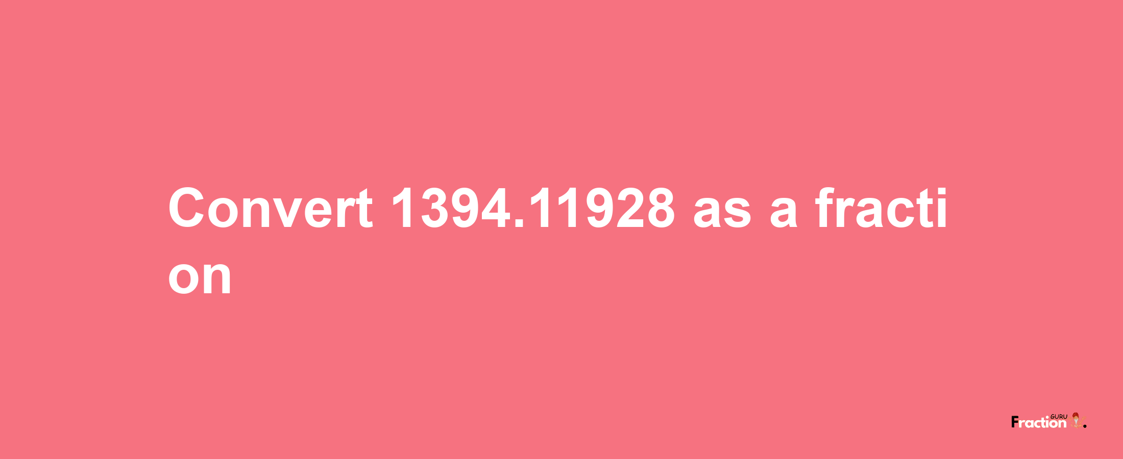 How to convert 1394.11928 as a fraction