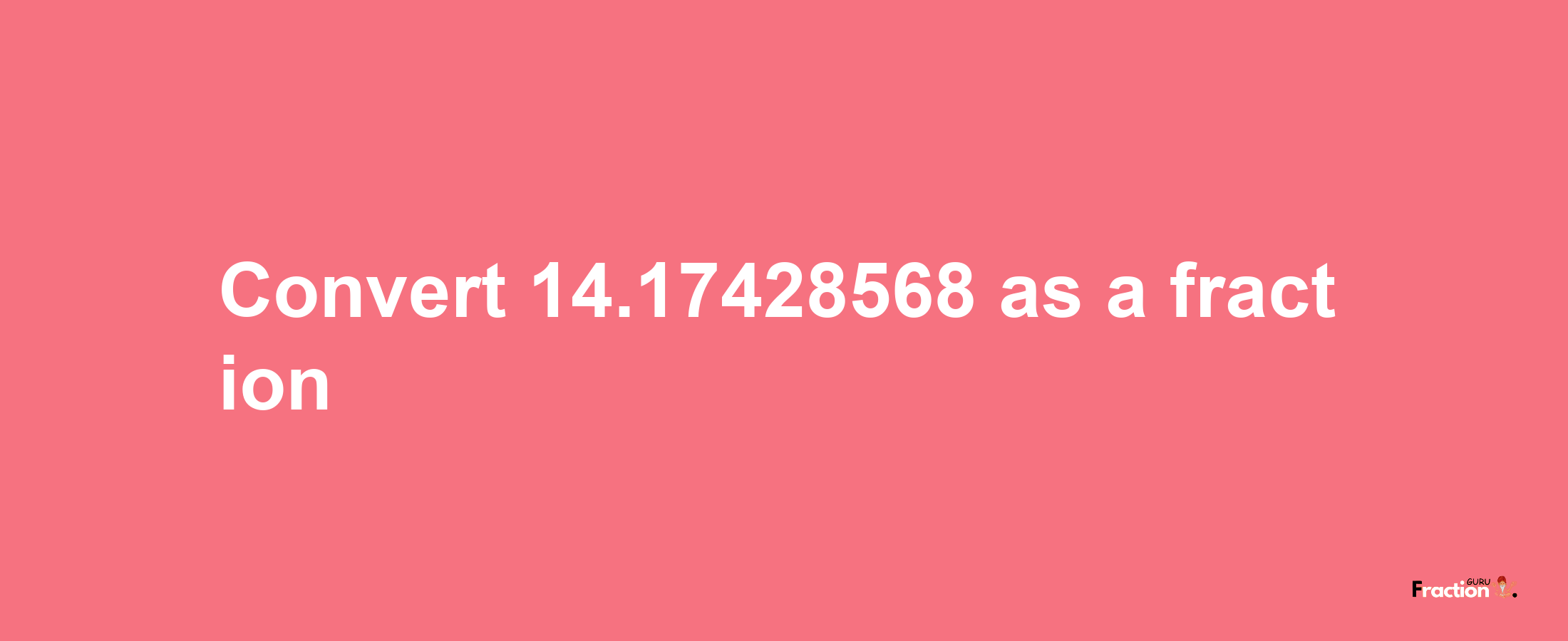 How to convert 14.17428568 as a fraction