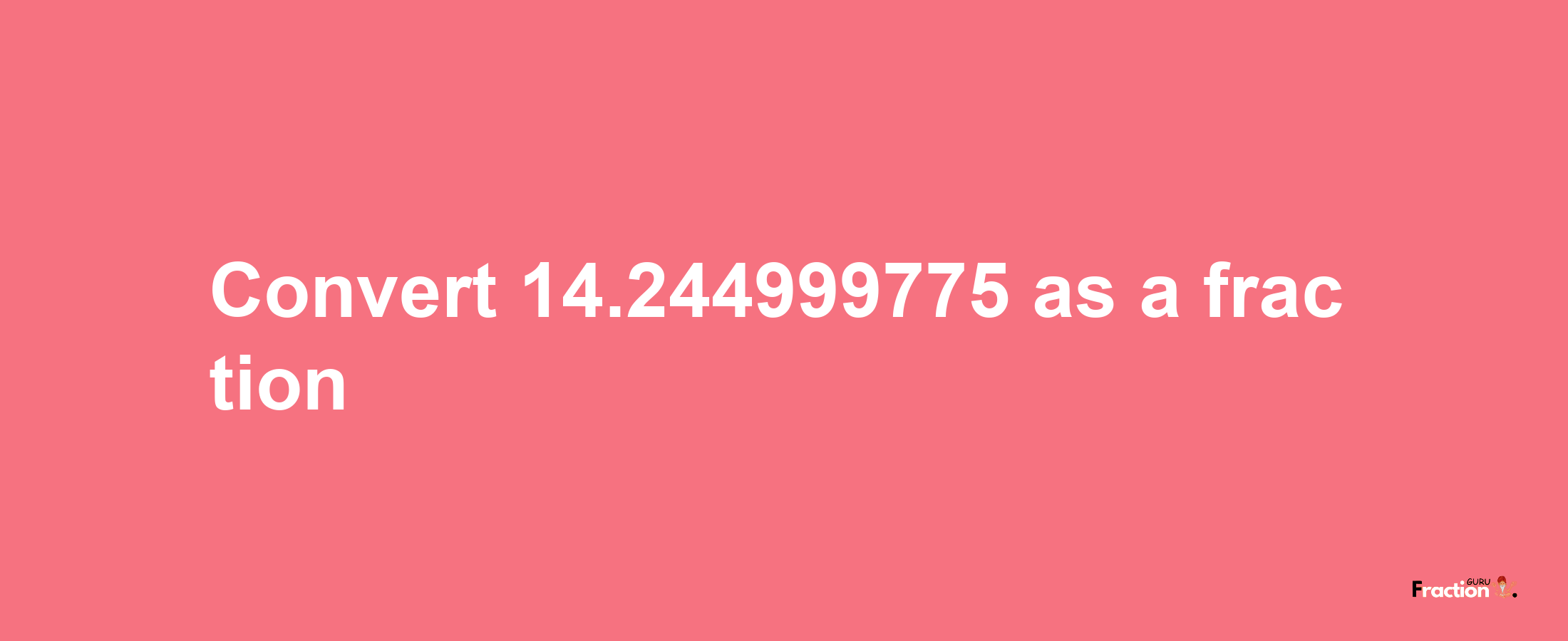 How to convert 14.244999775 as a fraction