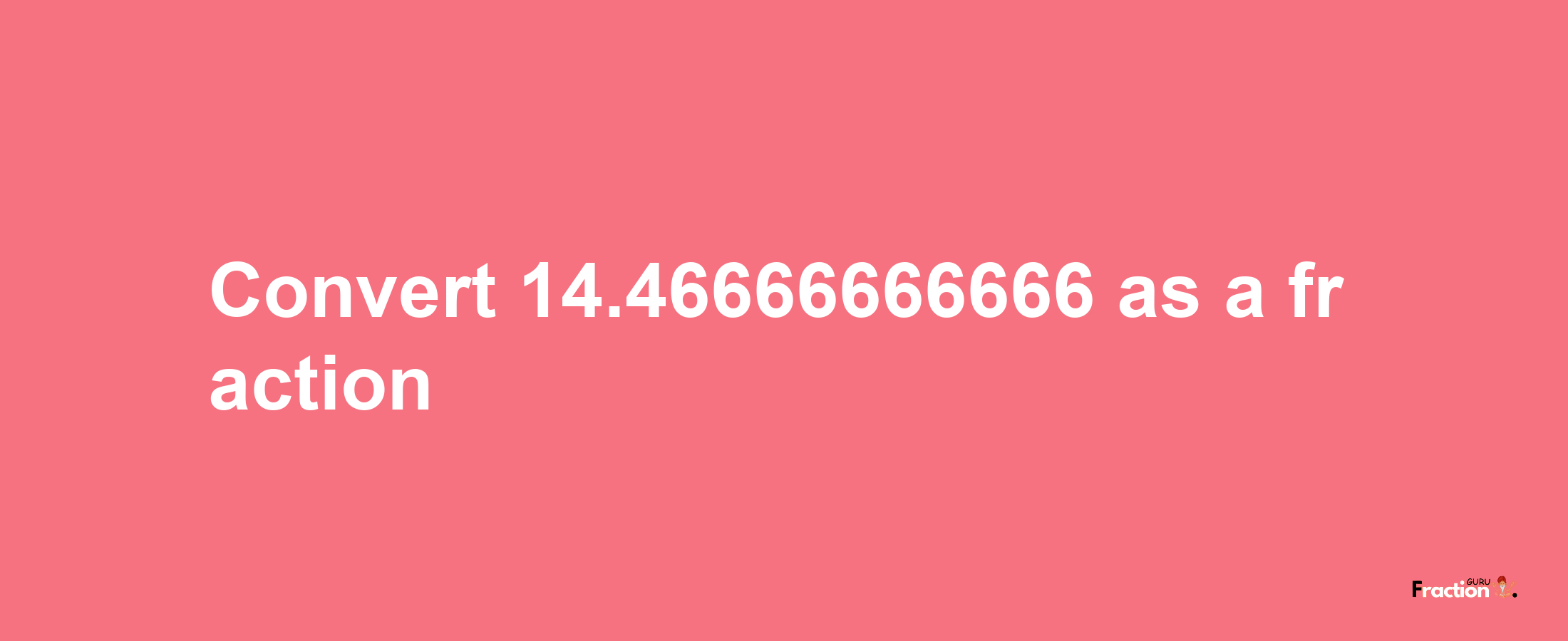 How to convert 14.46666666666 as a fraction