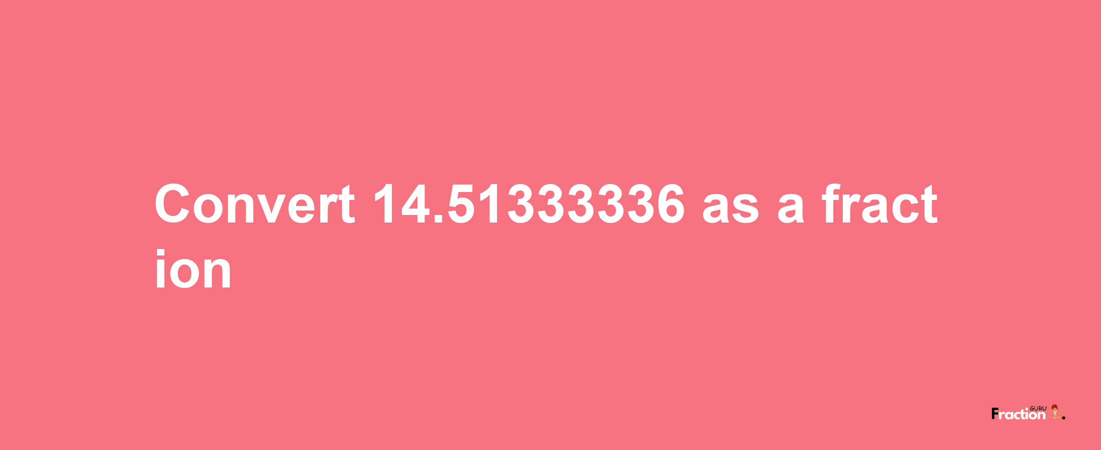 How to convert 14.51333336 as a fraction